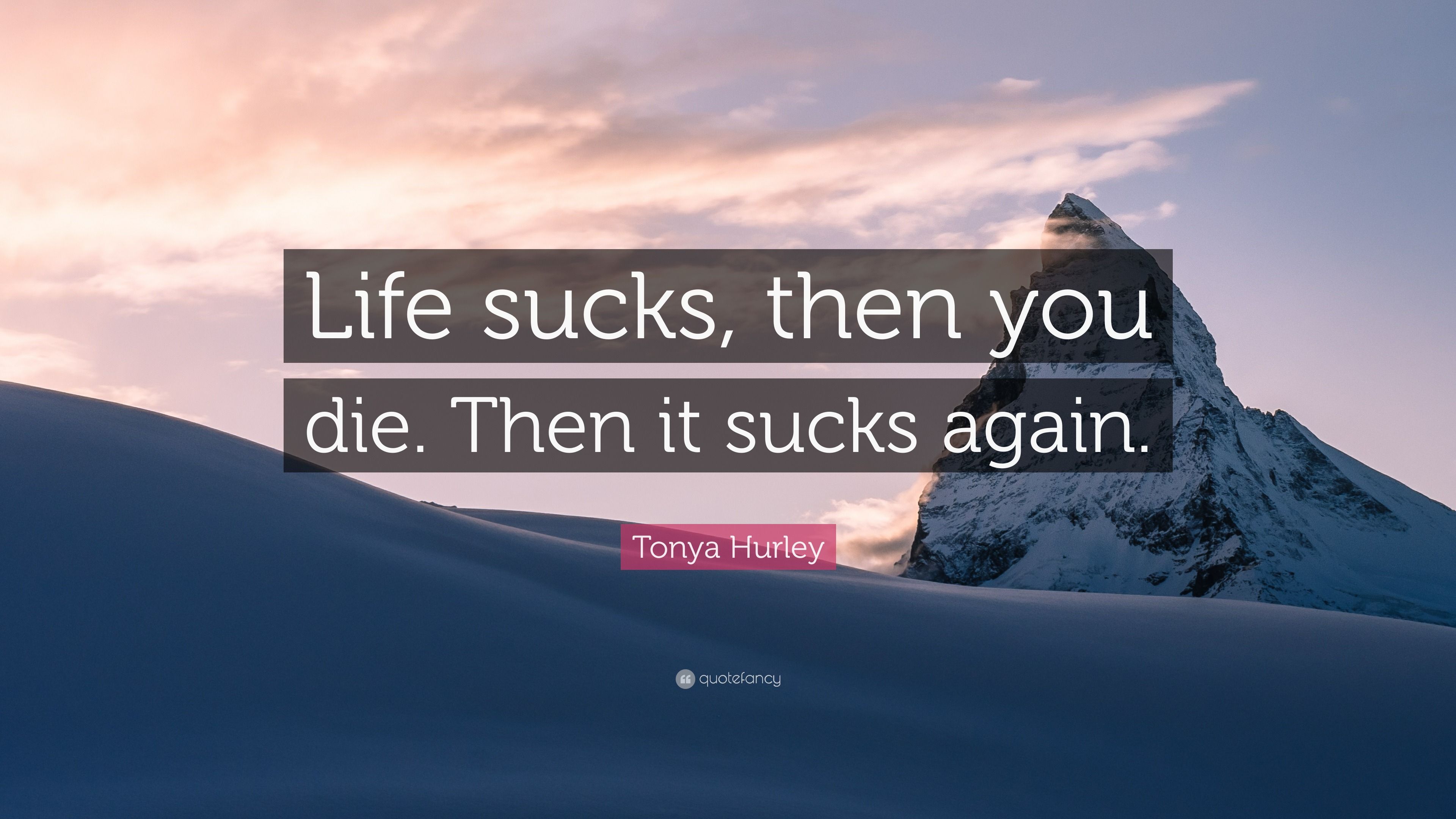 3840x2160 Tonya Hurley Quote: “Life sucks, then you die. Then it sucks again.”