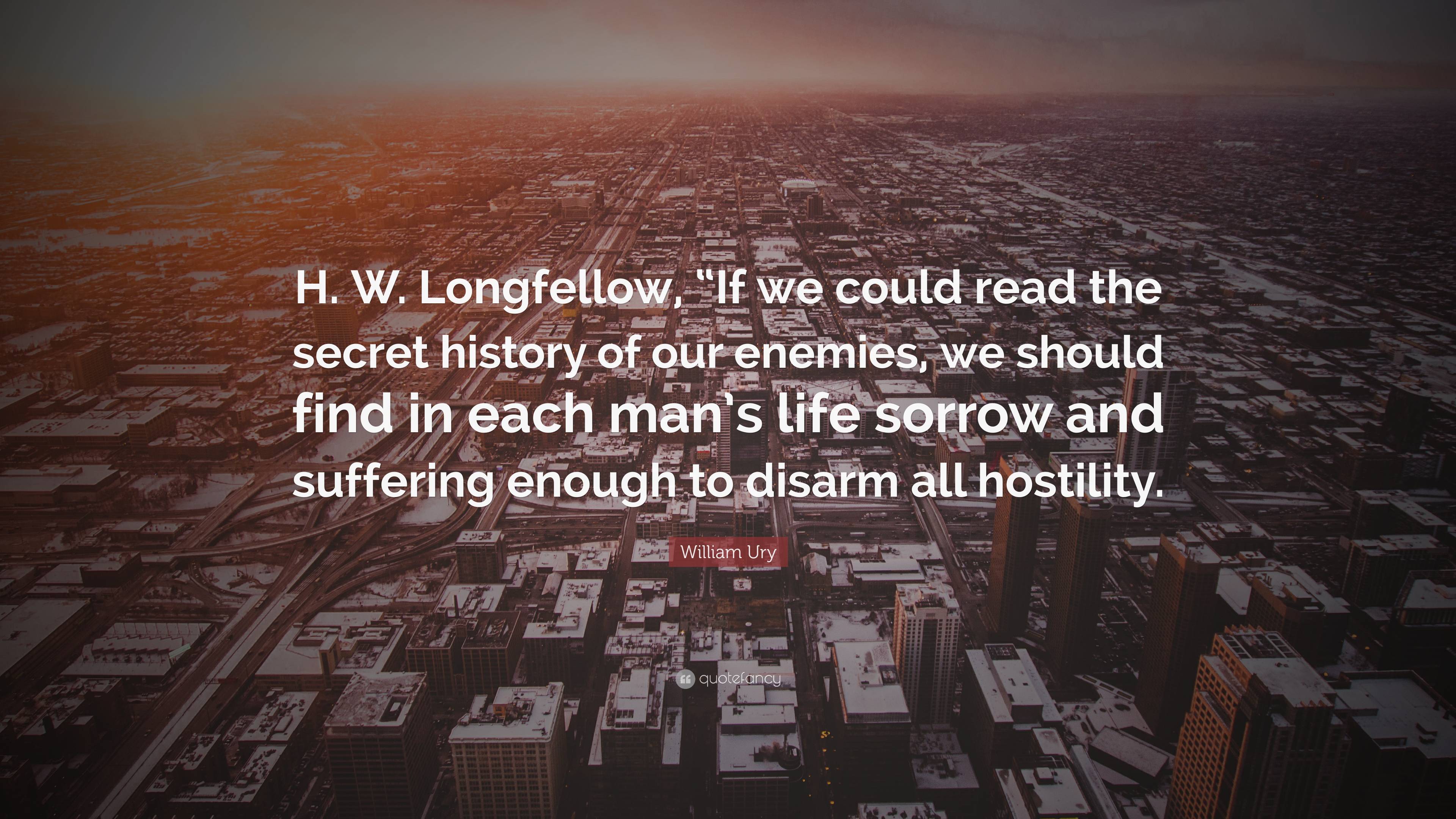 3840x2160 William Ury Quote: “H. W. Longfellow, “If we could read the secret history of our enemies, we should find in each man's life sorrow and suff.”