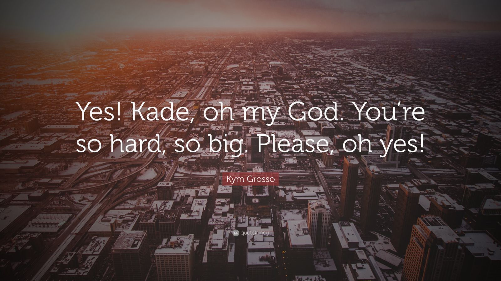 1600x900 Kym Grosso Quote: “Yes! Kade, oh my God. You're so hard, so big. Please, oh yes!”