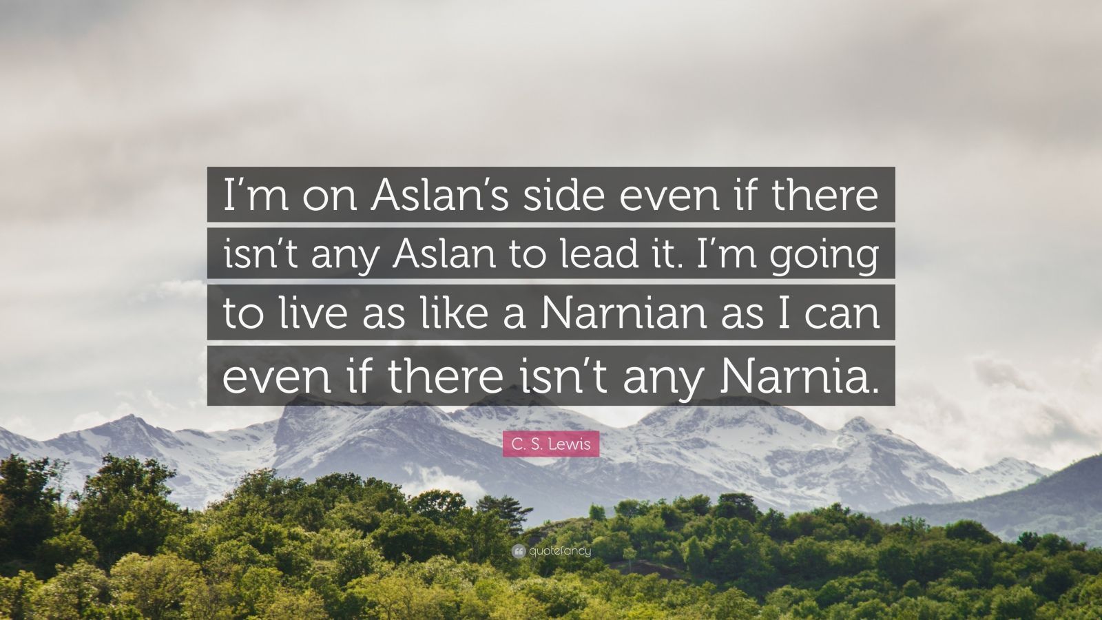 1600x900 C. S. Lewis Quote: “I'm on Aslan's side even if there isn't any Aslan to lead it. I'm going to live as like a Narnian as I can even if there.”