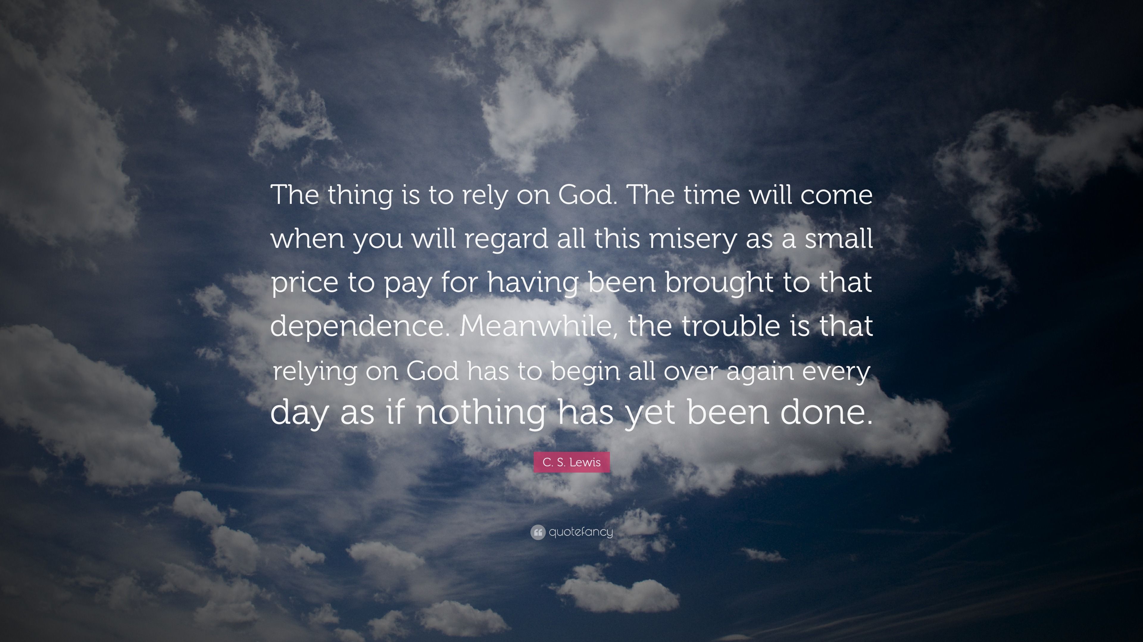 3840x2160 C. S. Lewis Quote: “The thing is to rely on God. The time will come when you will regard all this misery as a small price to pay for having .”