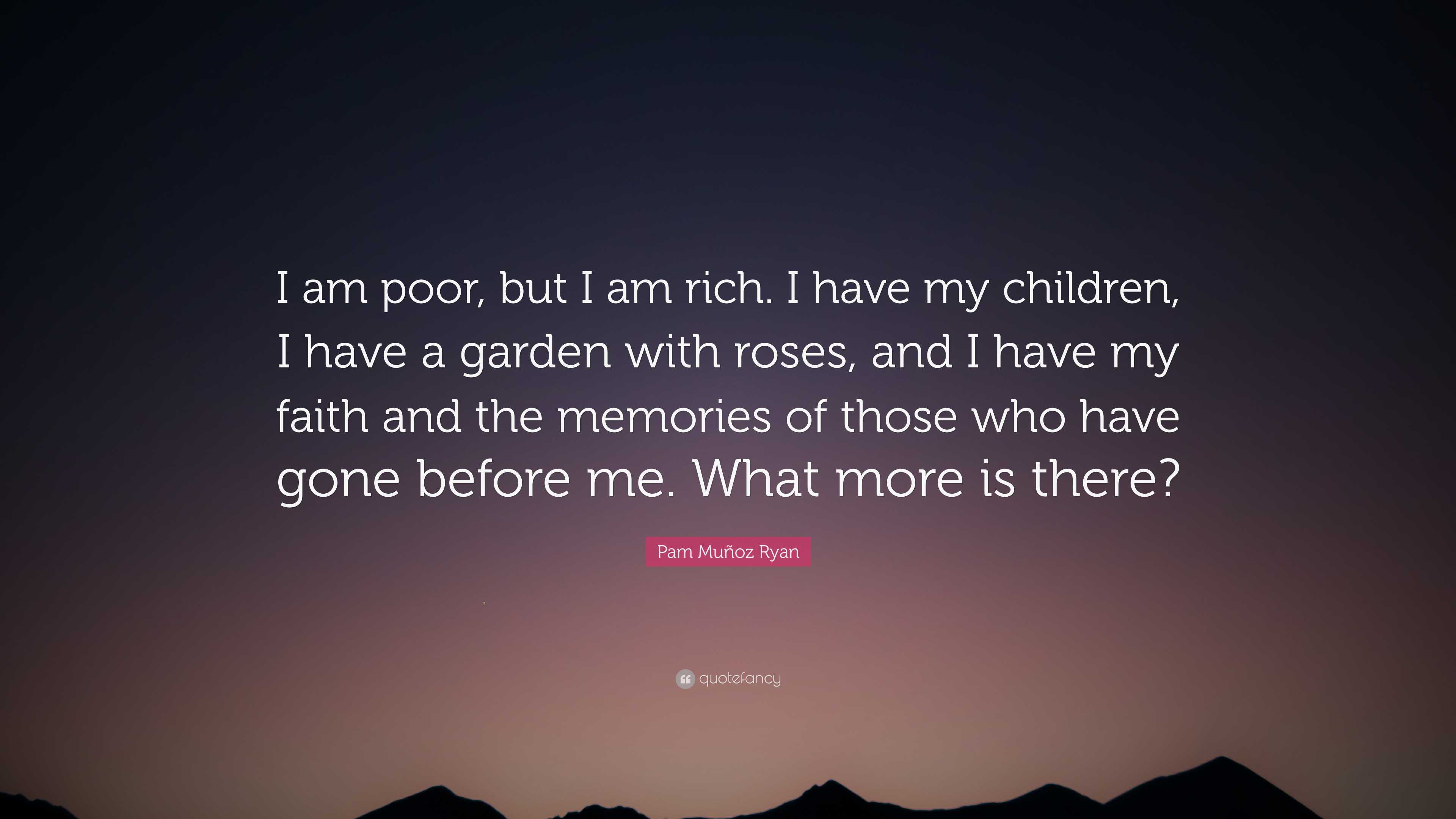 3840x2160 Pam Muñoz Ryan Quote: “I am poor, but I am rich. I have my children, I have a garden with roses, and I have my faith and the memories of those .”