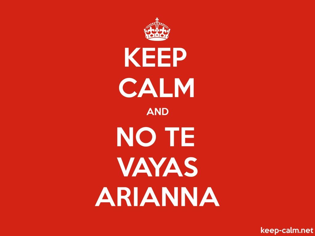 1024x768 KEEP CALM AND NO TE VAYAS ARIANNA. KEEP