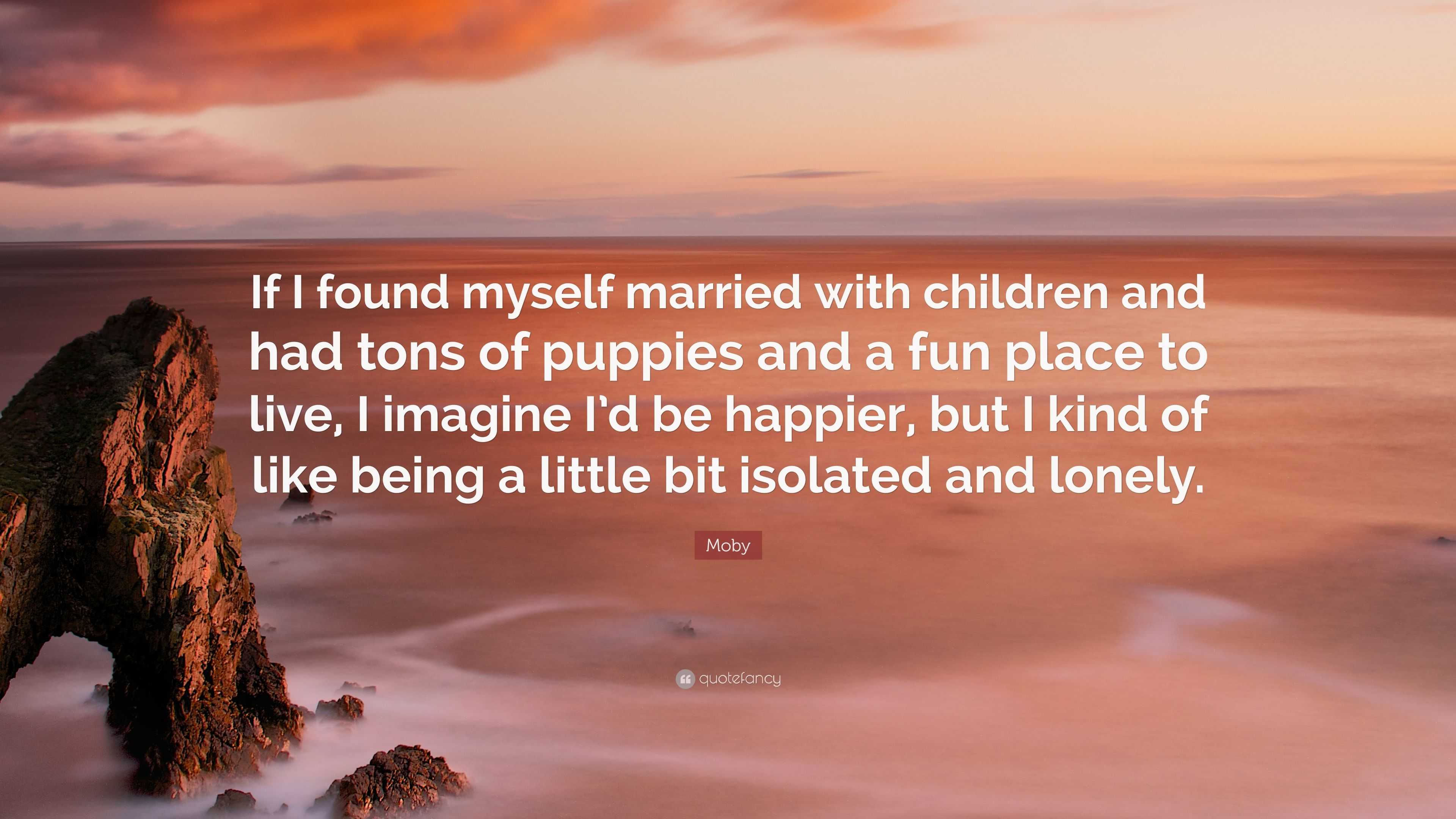 3840x2160 Moby Quote: “If I found myself married with children and had tons of puppies and a fun place to live, I imagine I'd be happier, but I.”