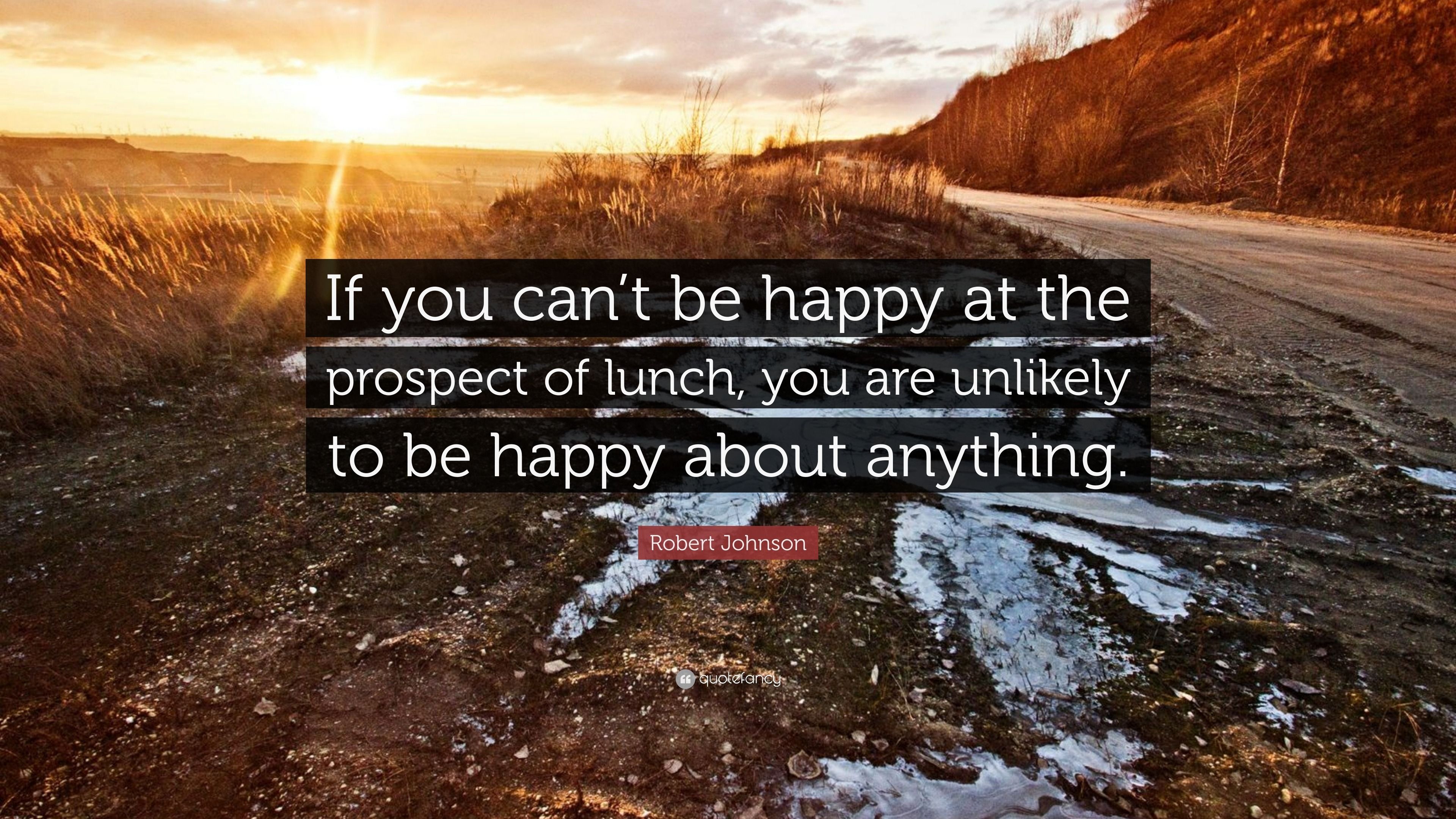 3840x2160 Robert Johnson Quote: “If you can't be happy at the prospect of lunch, you are