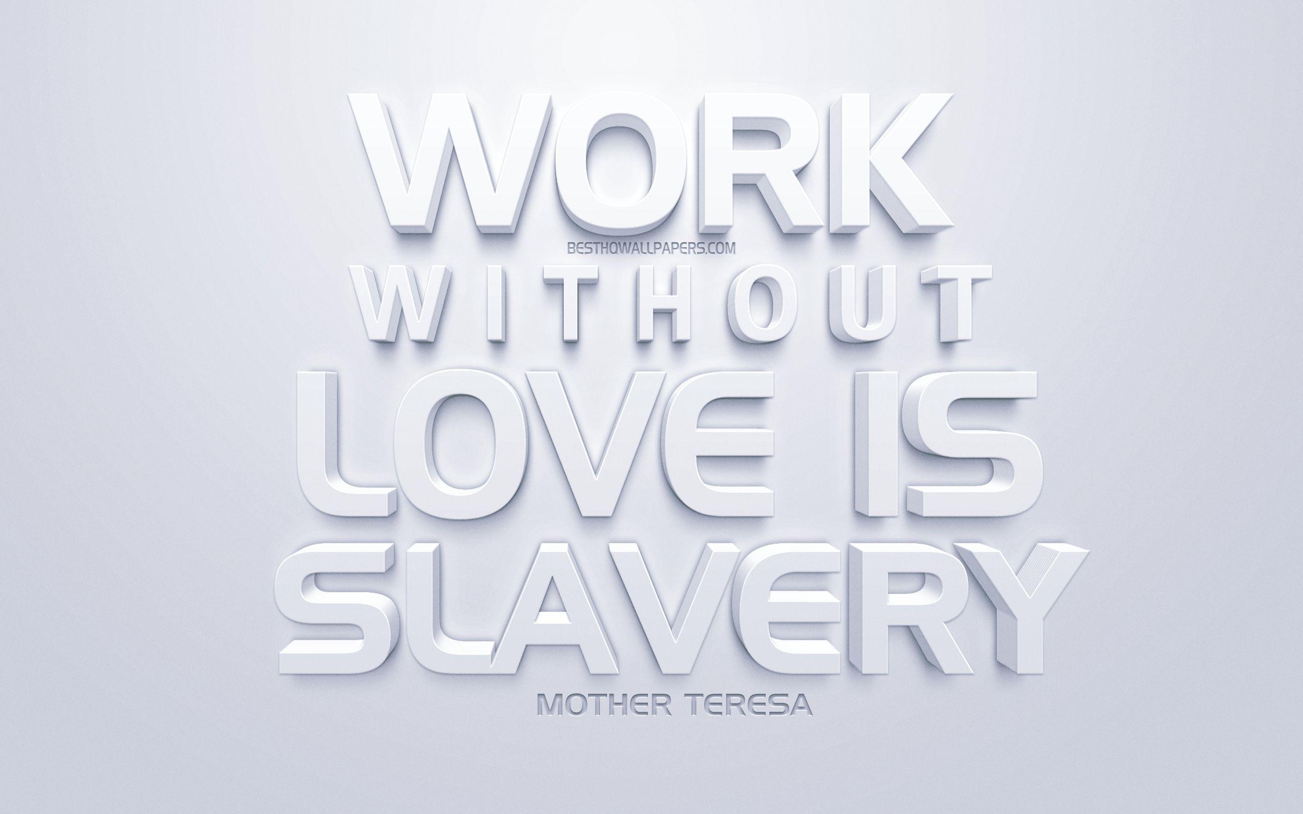 2560x1600 Download wallpaper Work without love is slavery, Mother Teresa quotes, white 3D art, popular quotes, white background, inspiration quotes for desktop with resolution 2560x1600. High Quality HD picture wallpaper