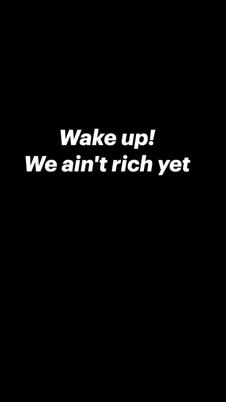 736x1308 Wake up! We ain't rich yet