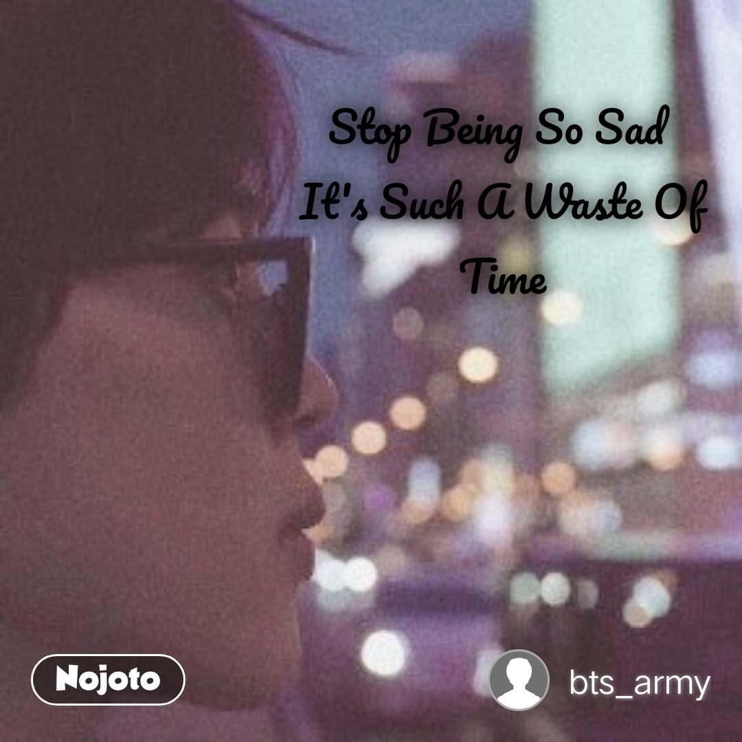 1080x1080 Stop Being So Sad it S Such A Waste Of Time