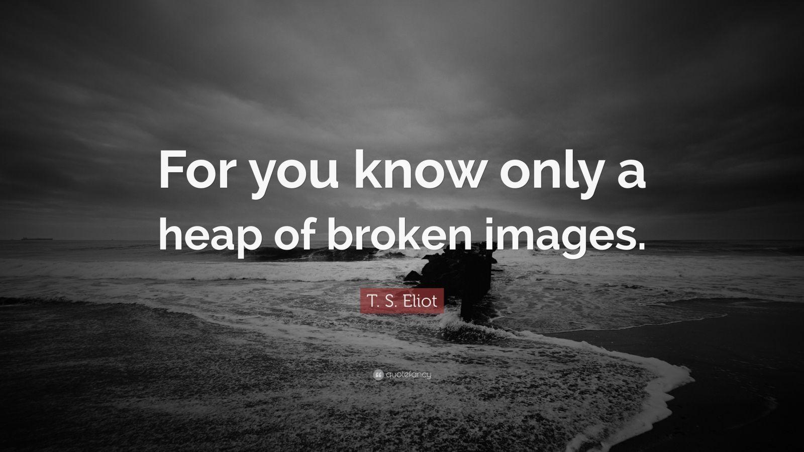 1600x900 T. S. Eliot Quote: “For you know only a heap of broken image.” 7