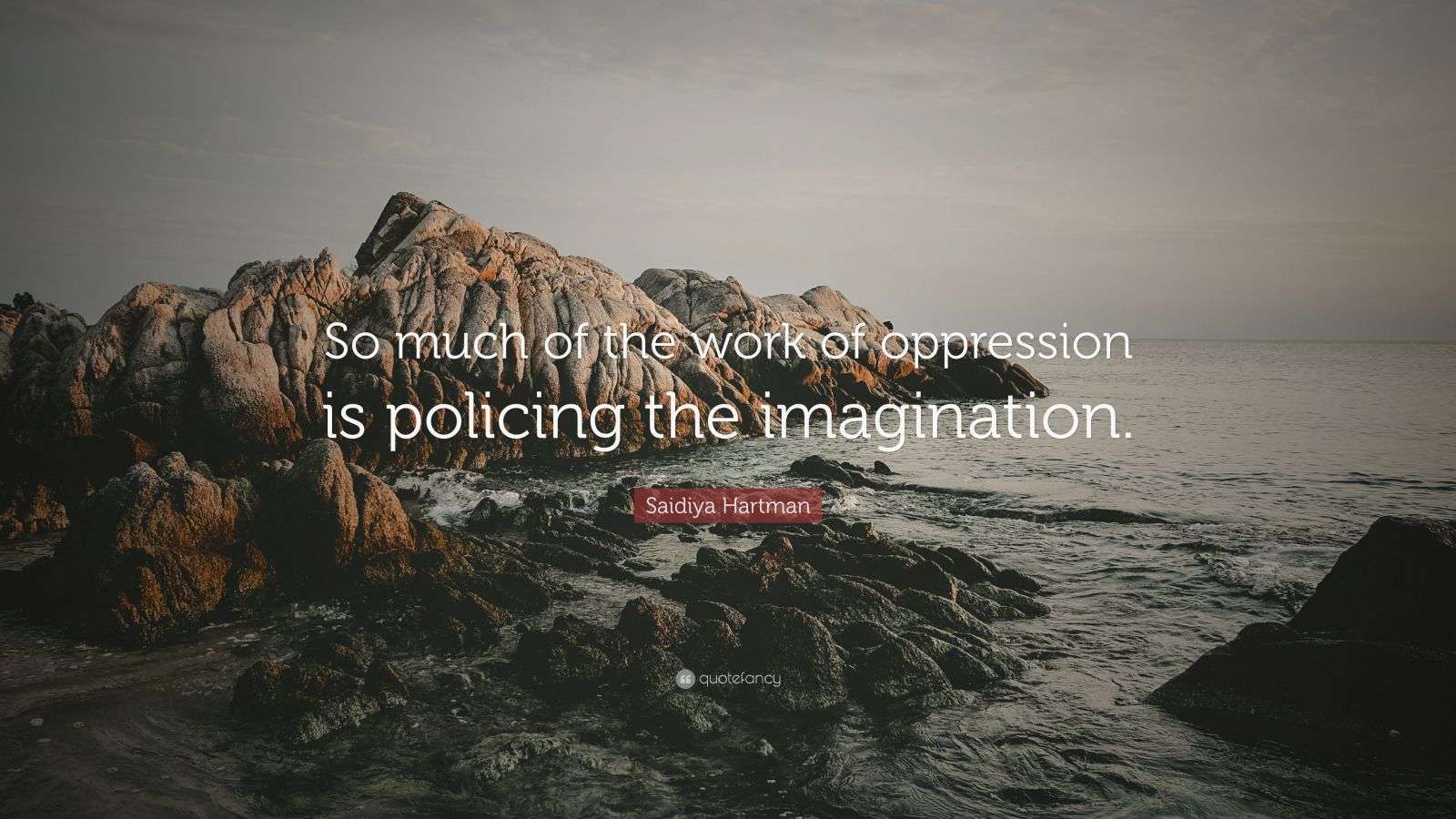 1600x900 Saidiya Hartman Quote: “So much of the work of oppression is policing the imagination.”