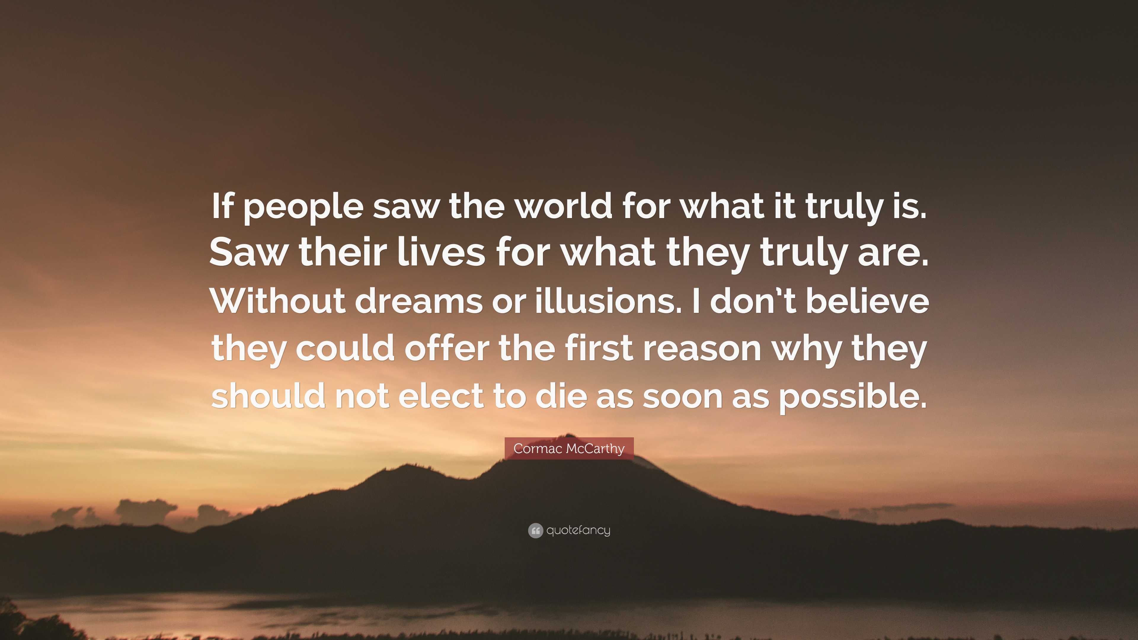 3840x2160 Cormac McCarthy Quote: “If people saw the world for what it truly is. Saw their lives for what they truly are. Without dreams or illusions. I.”