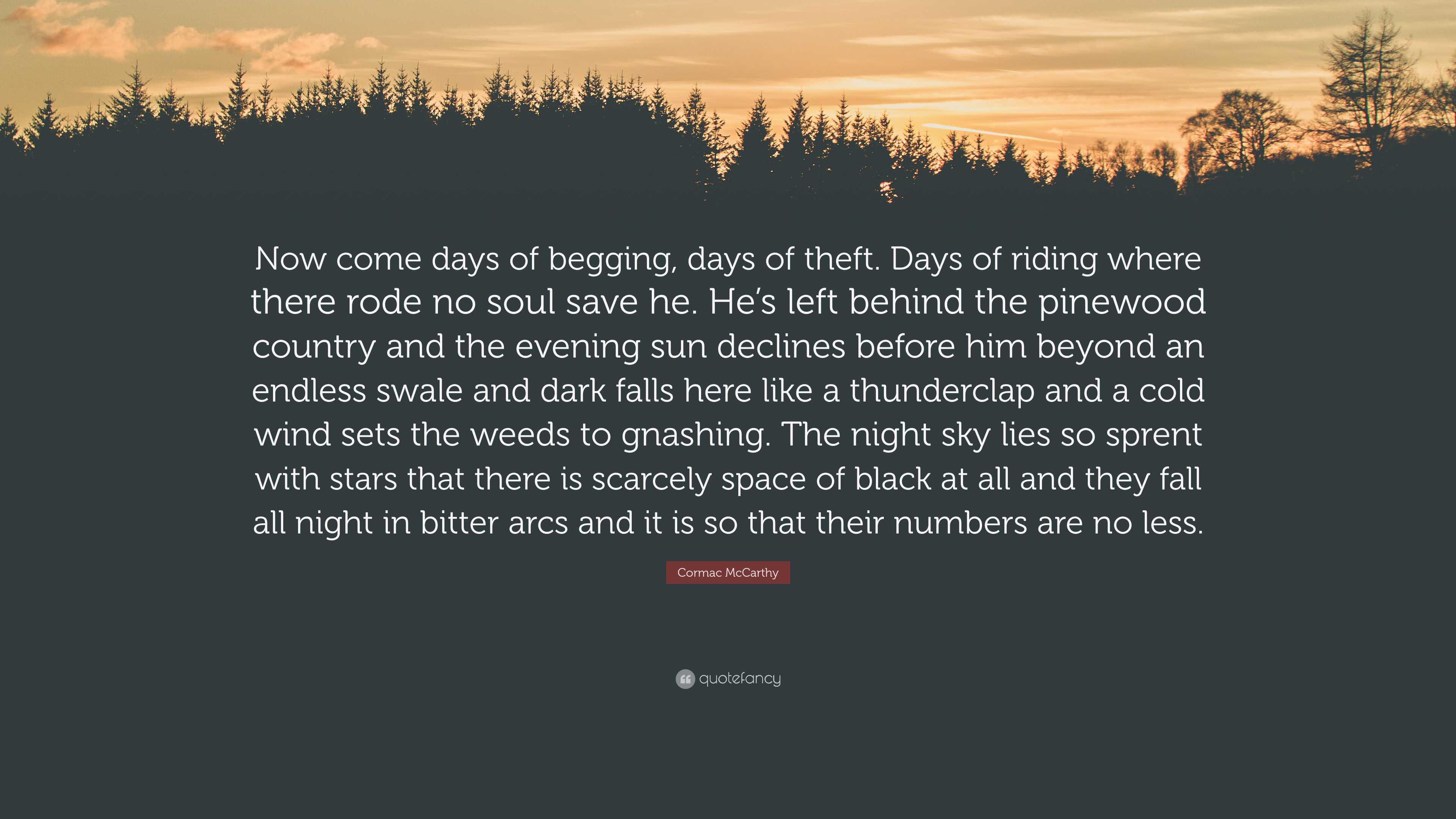 3840x2160 Cormac McCarthy Quote: “Now come days of begging, days of theft. Days of riding where there rode no soul save he. He's left behind the pinewood.”