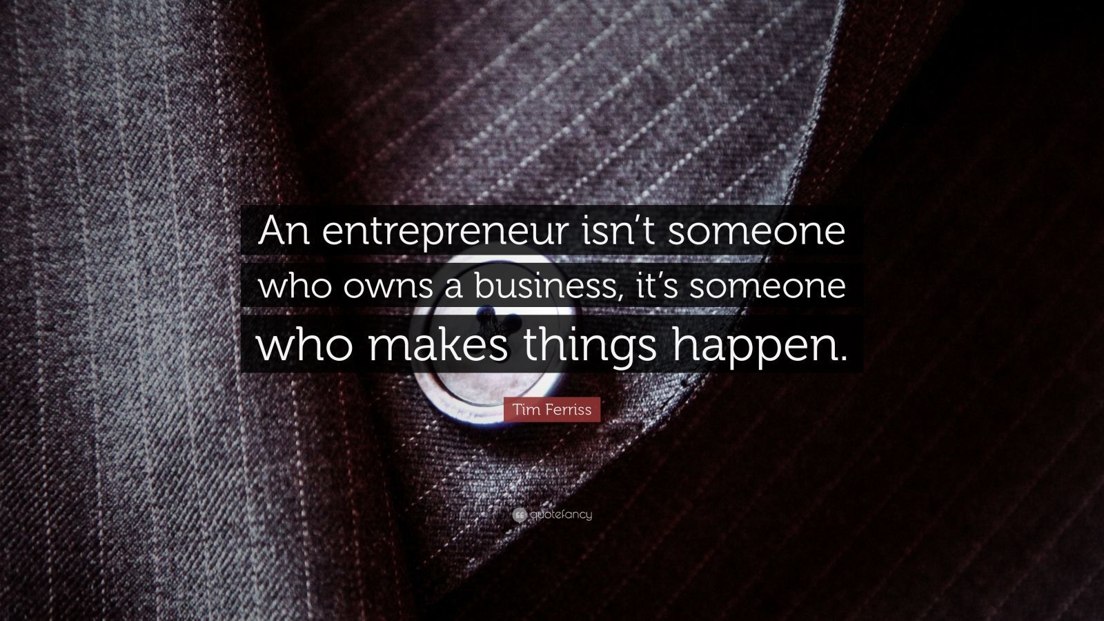 1600x900 Tim Ferriss Quote: “An entrepreneur isn't someone who owns a business, it's someone who makes things happen.”
