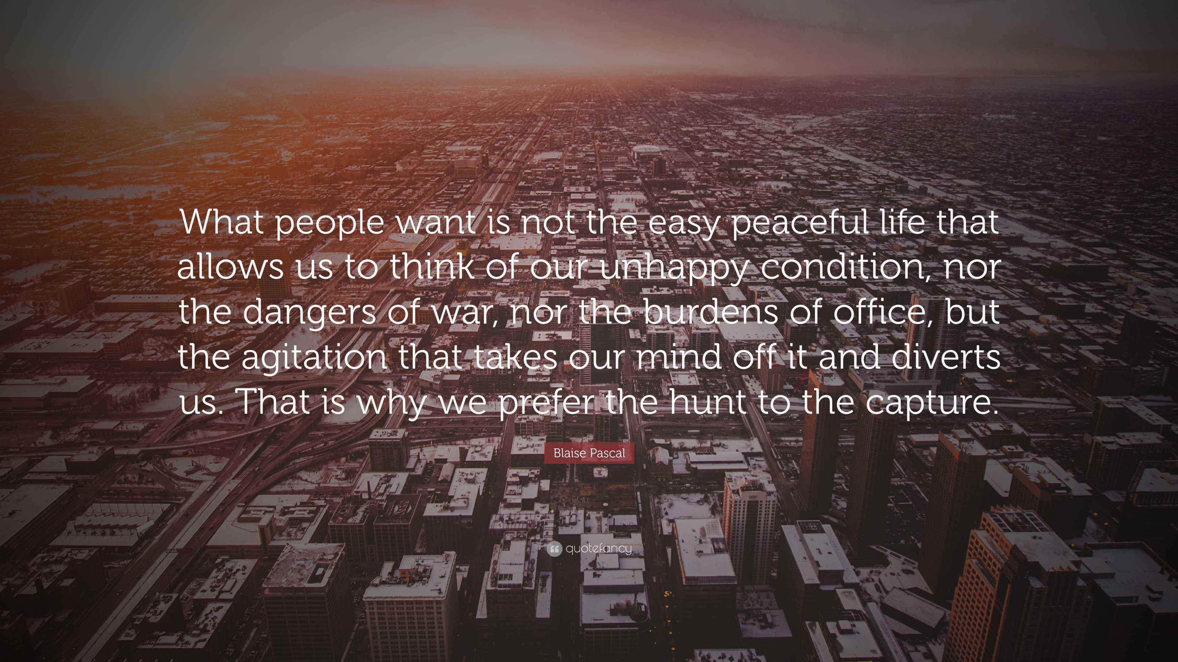 3840x2160 Blaise Pascal Quote: “What people want is not the easy peaceful life that allows us to think of our unhappy condition, nor the dangers of.”