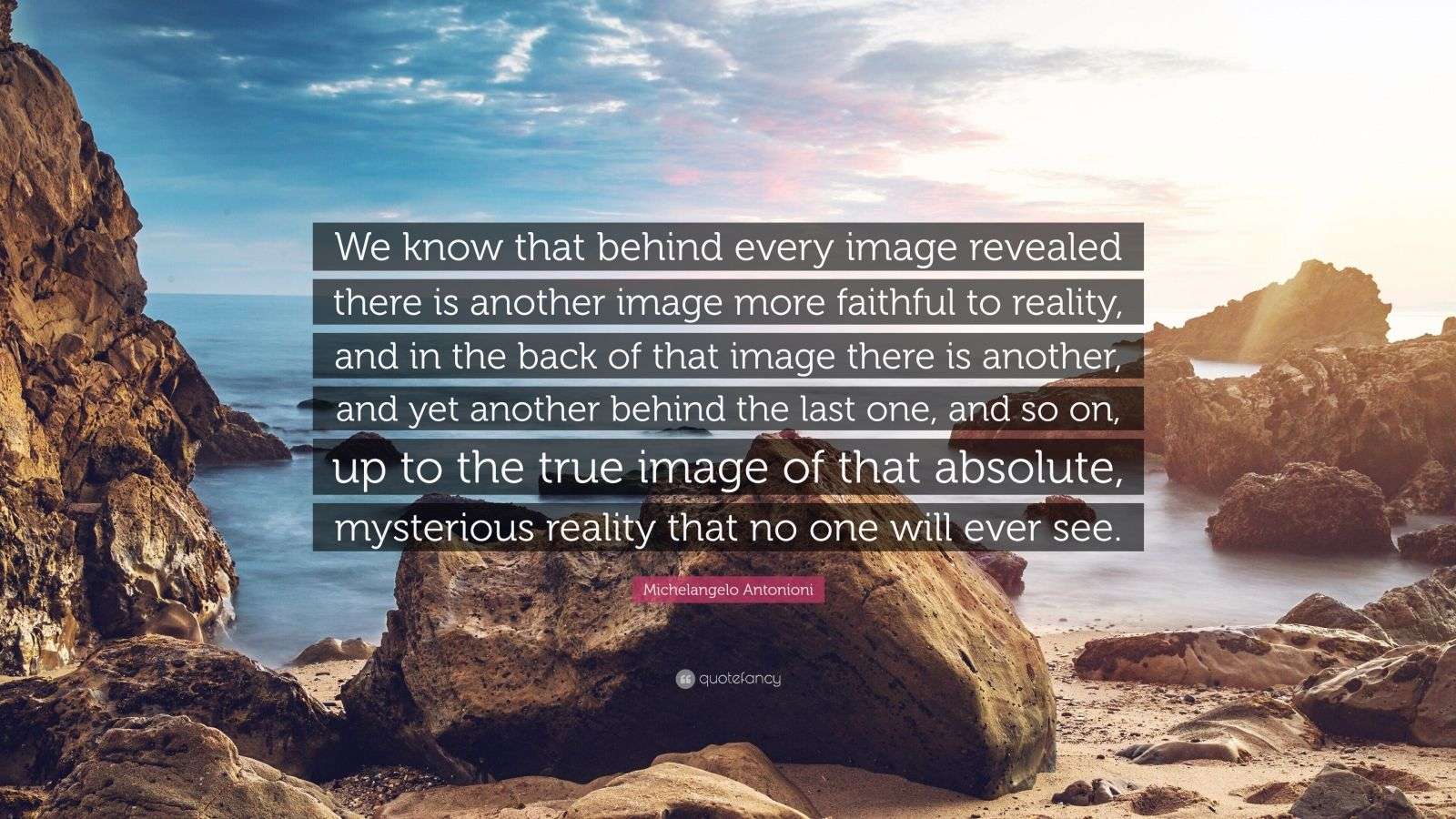 1600x900 Michelangelo Antonioni Quote: “We know that behind every image revealed there is another image more faithful to reality, and in the back of that image.”