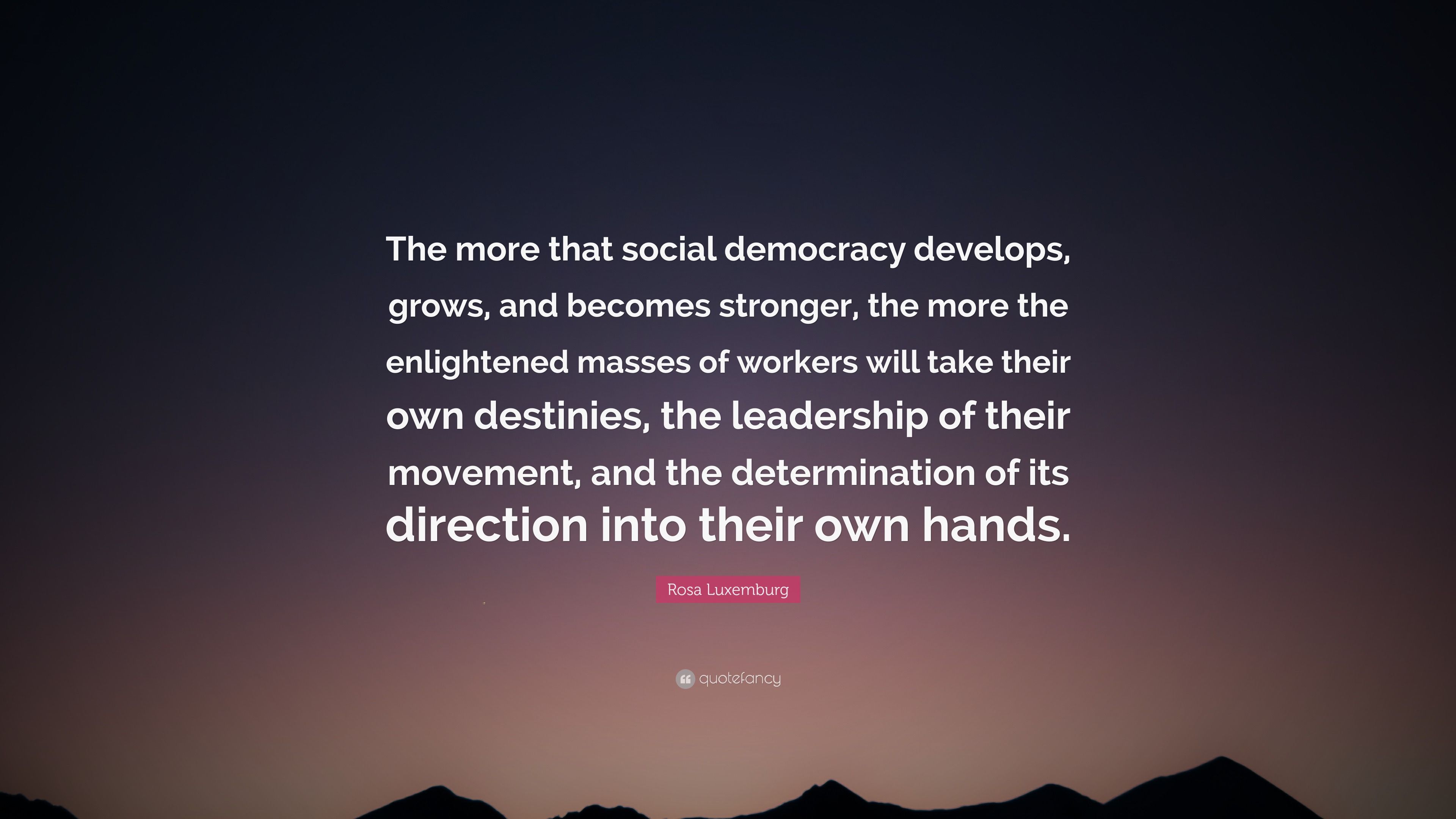3840x2160 Rosa Luxemburg Quote: “The more that social democracy develops, grows, and becomes stronger, the more the enlightened masses of workers will.”
