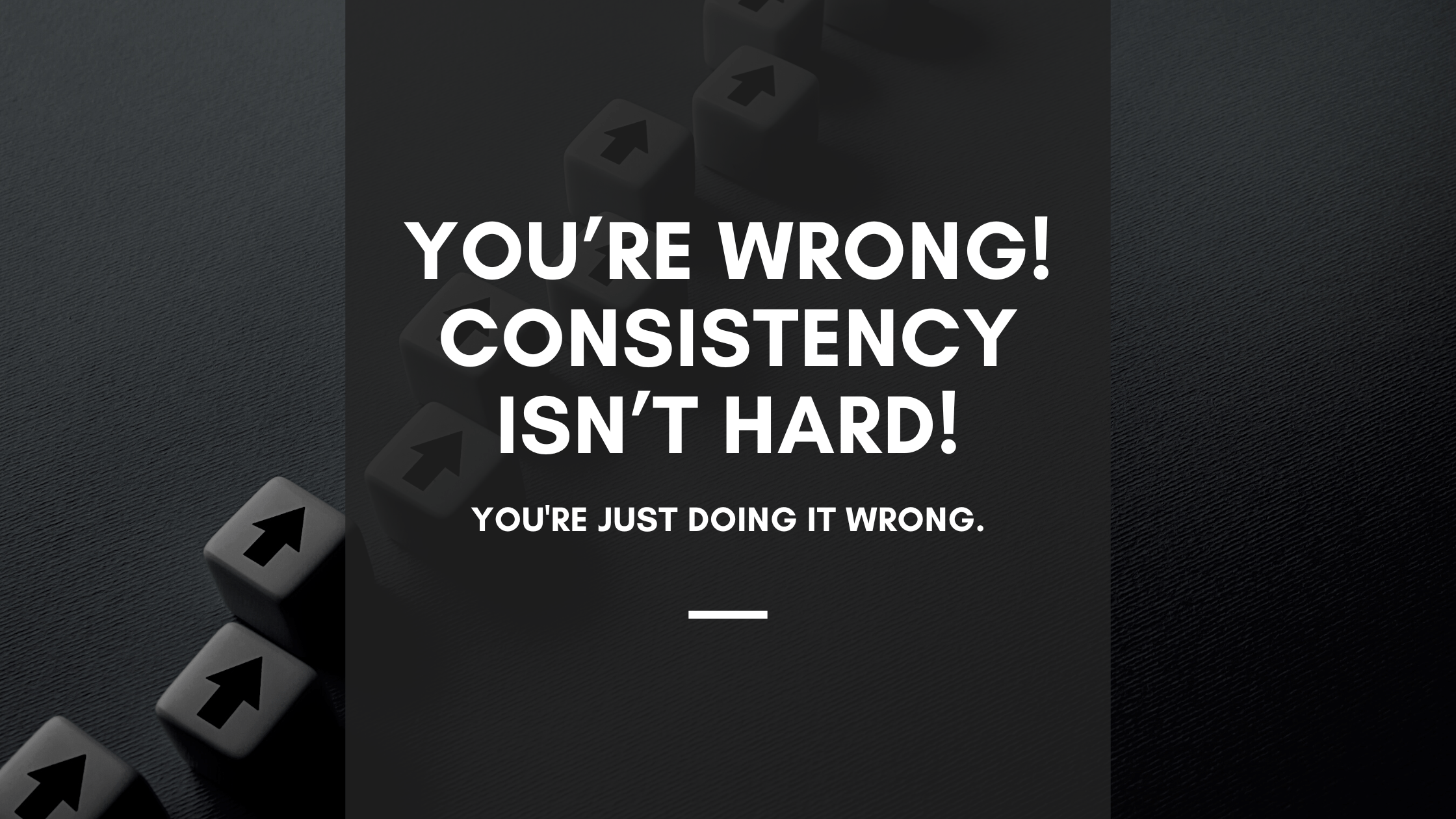 2240x1260 You're Wrong! Consistency Isn't Hard, You're Just Trying to Be Consistent at Too Many Things!.