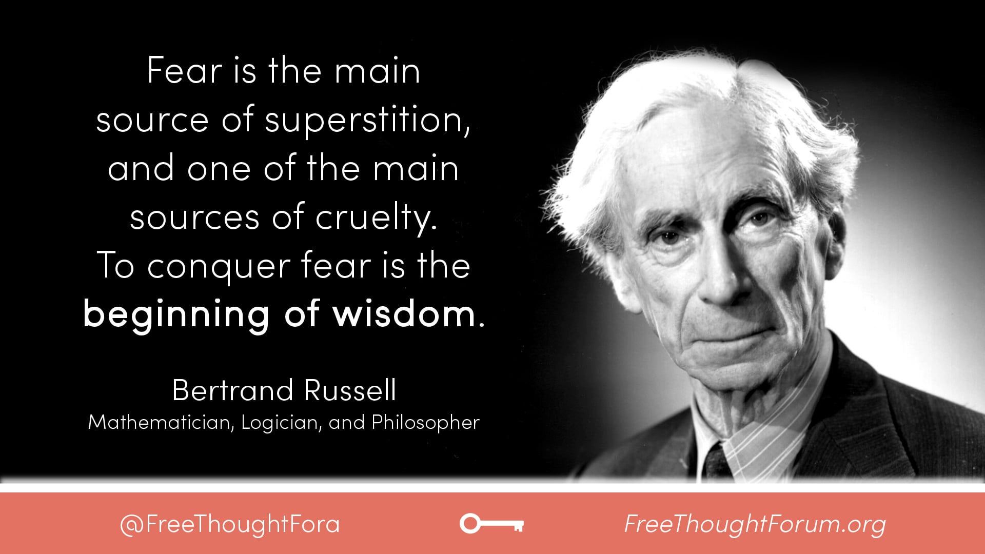 1920x1080 Fear is the main source of superstition, and one of the main sources of cruelty. To conquer fear is the beginning of wisdom. Russell (Mathematician, Logician, and Philosopher)
