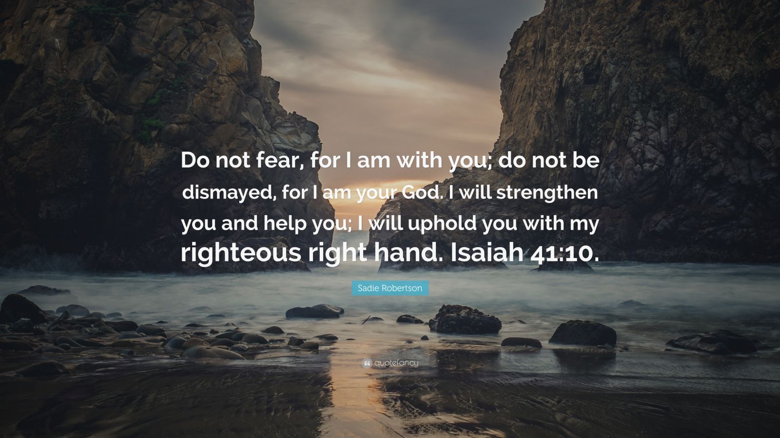1600x900 Sadie Robertson Quote: “Do not fear, for I am with you; do not be dismayed, for I am your God. I will strengthen you and help you; I will.”