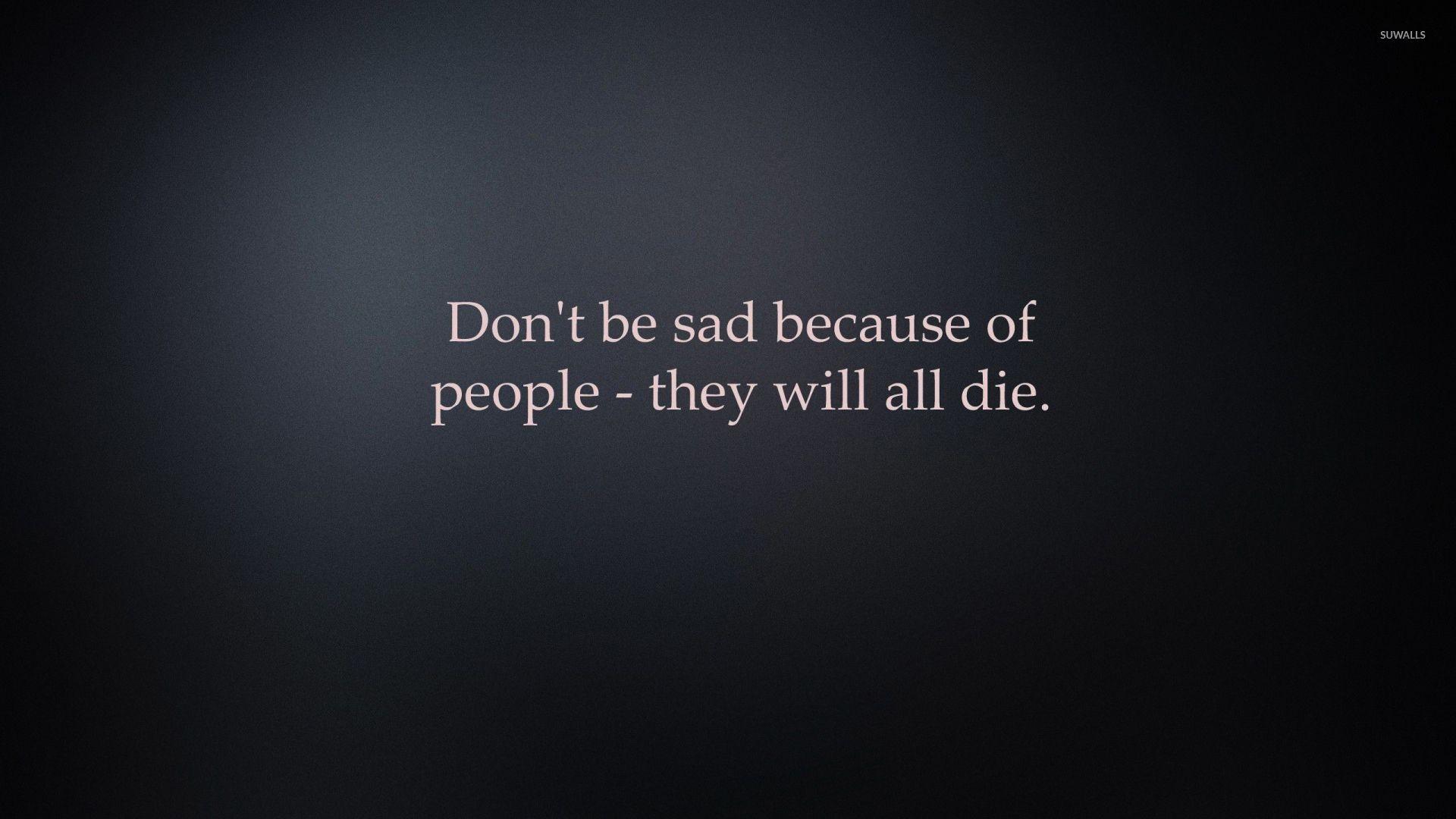 1920x1080 Dont Be Sad About People They Will All Die Wallpaper