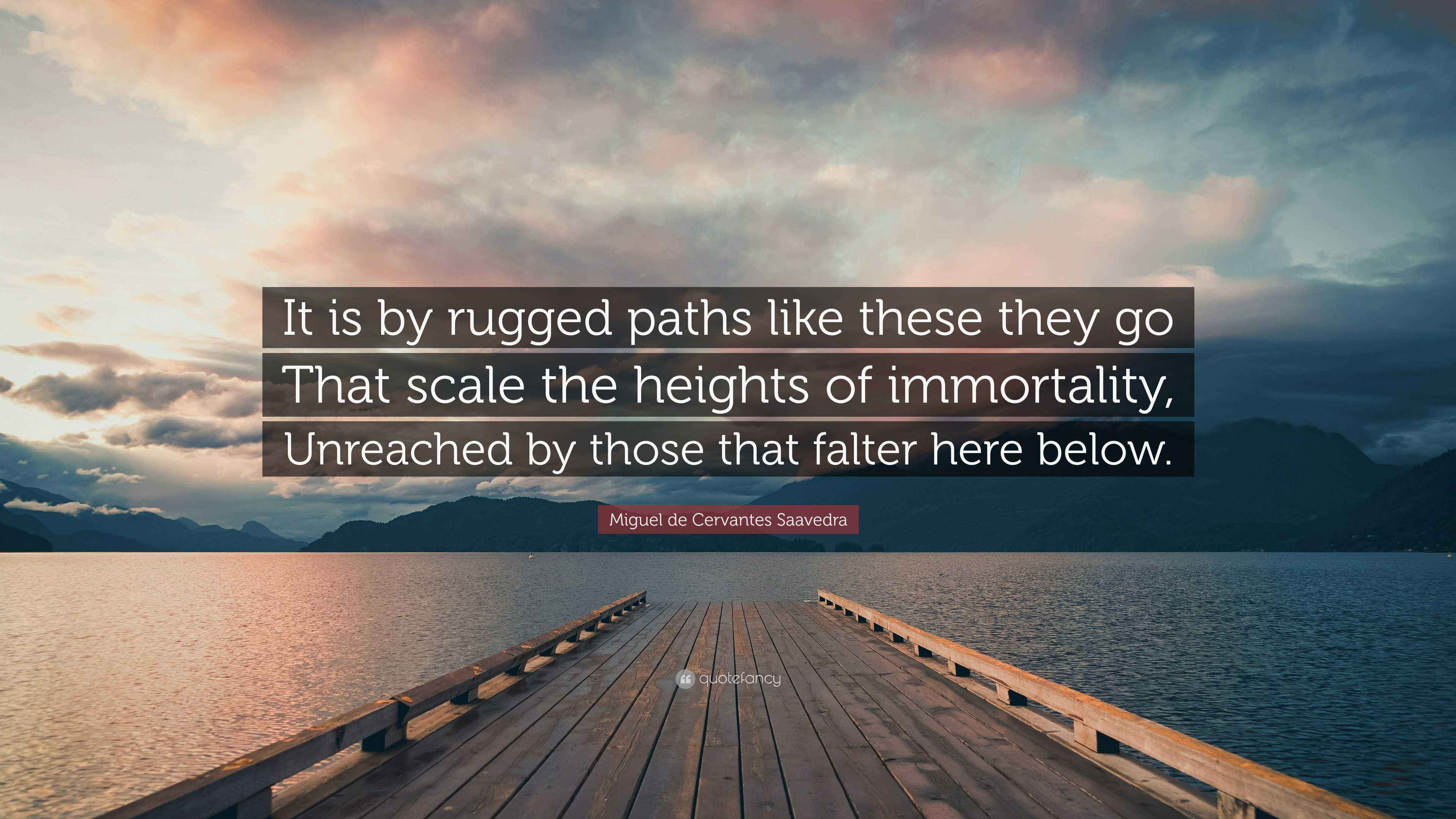 3840x2160 Miguel de Cervantes Saavedra Quote: “It is by rugged paths like these they go That scale the heights of immortality, Unreached by those that falter here.”