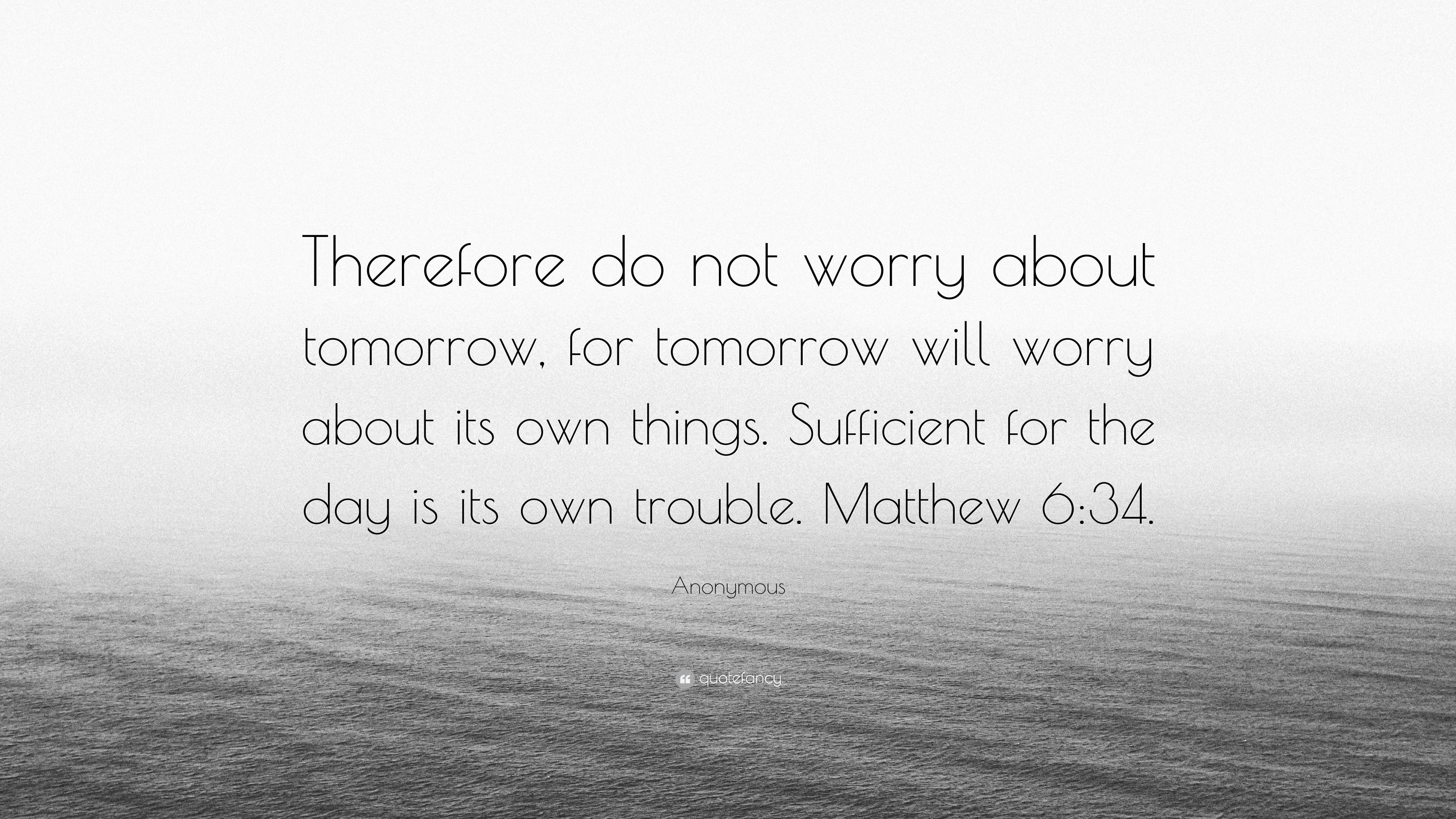 3840x2160 Anonymous Quote: “Therefore do not worry about tomorrow, for tomorrow will worry about its own things. Sufficient for the day is its own.”