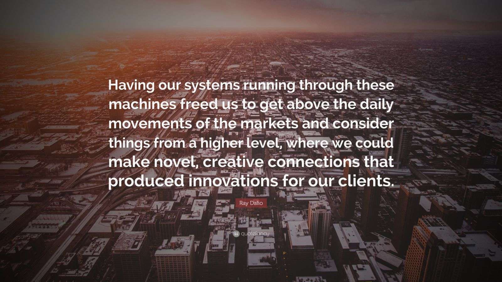1600x900 Ray Dalio Quote: “Having our systems running through these machines freed us to get above the daily movements of the markets and consider.”