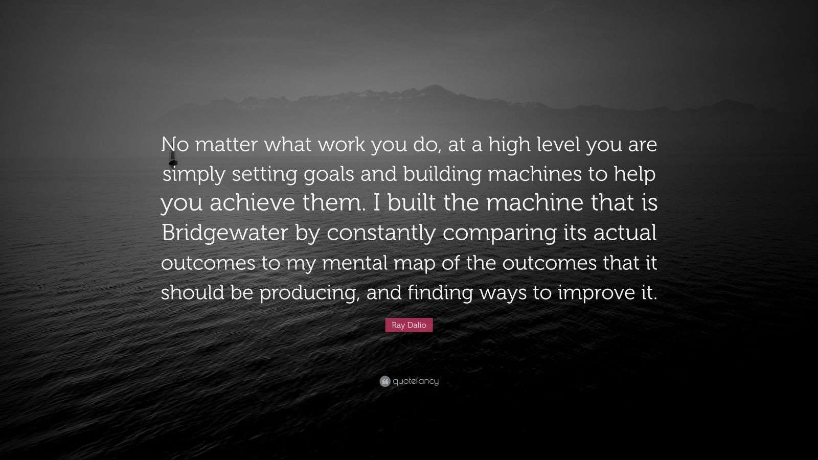 1600x900 Ray Dalio Quote: “No matter what work you do, at a high level you are simply setting goals and building machines to help you achieve.”