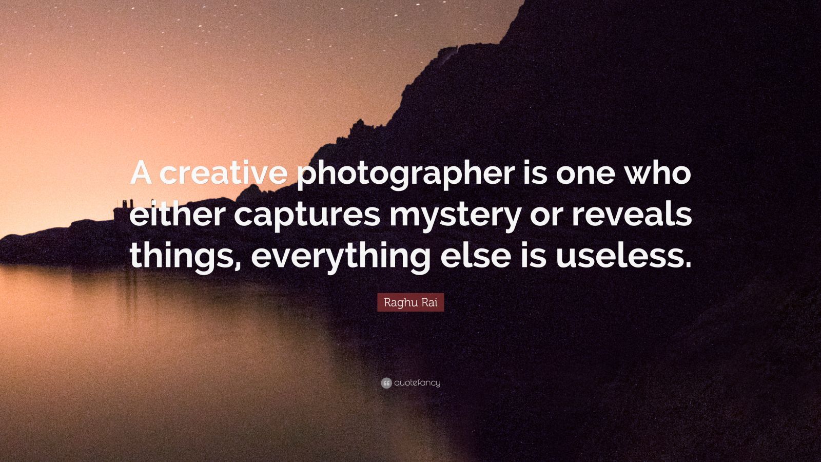 1600x900 Raghu Rai Quote: “A creative photographer is one who either captures mystery or reveals things, everything else is useless.”