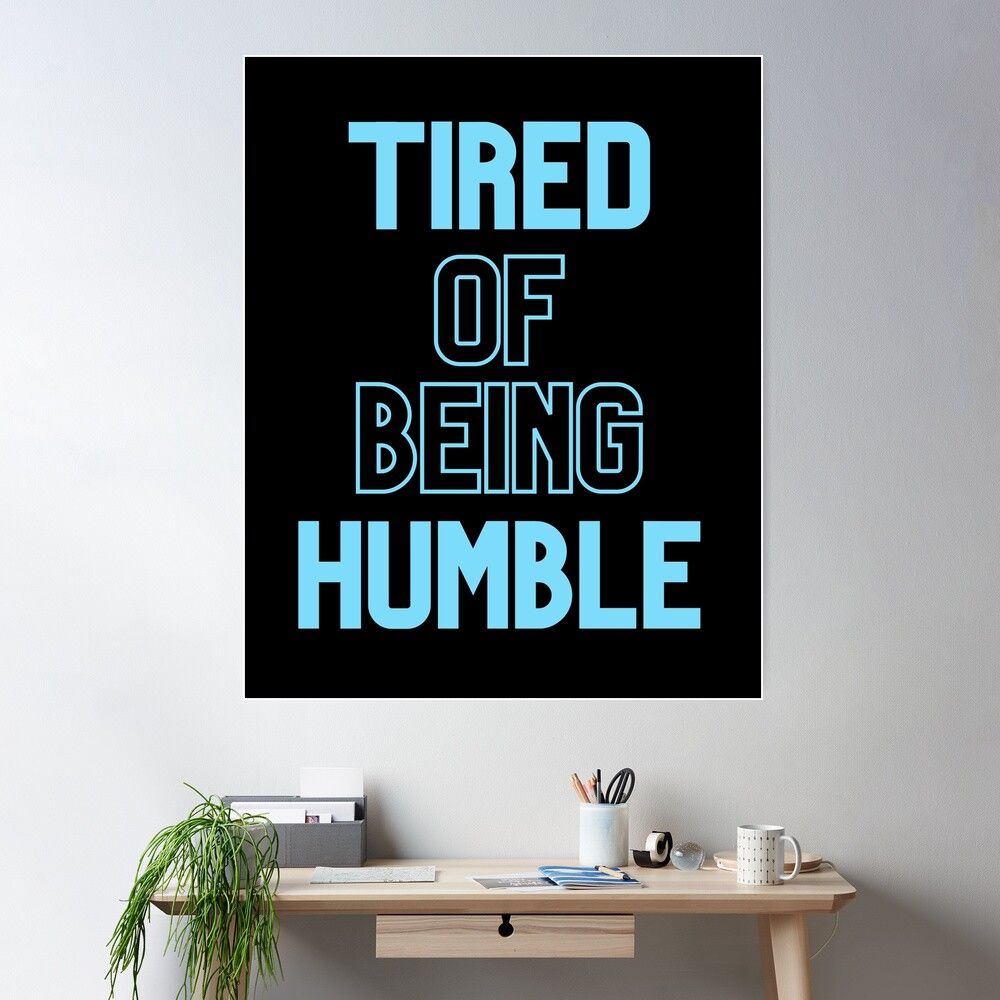 1000x1000 Tired Of Being Humble Poster
