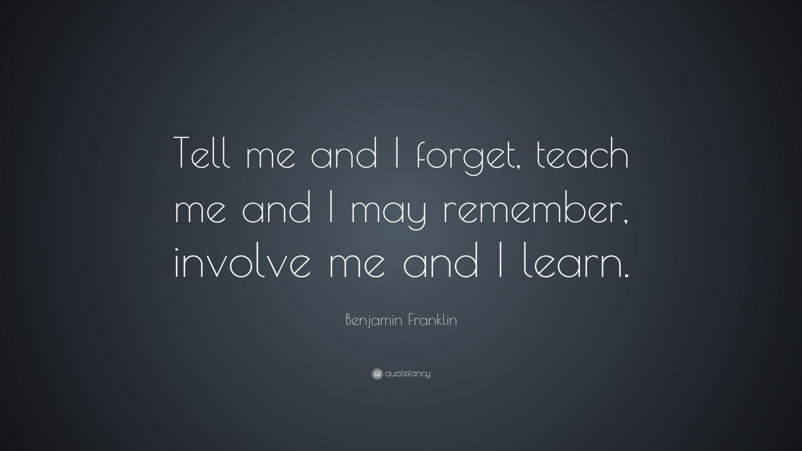 1600x900 Benjamin Franklin Quote: “Tell me and I forget, teach me and I may