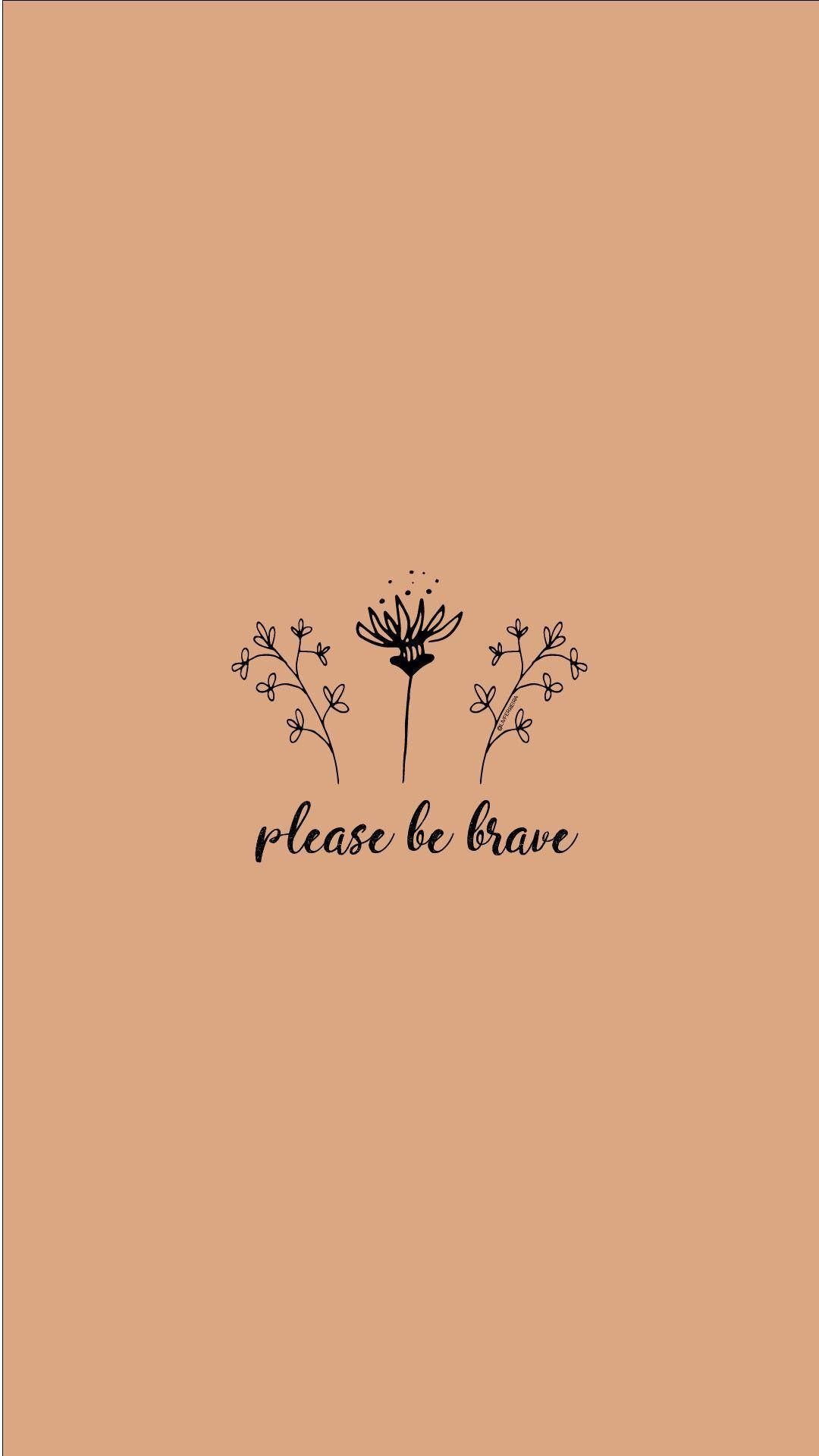 1080x1920 Download Girly Motivational Please Be Brave Wallpaper