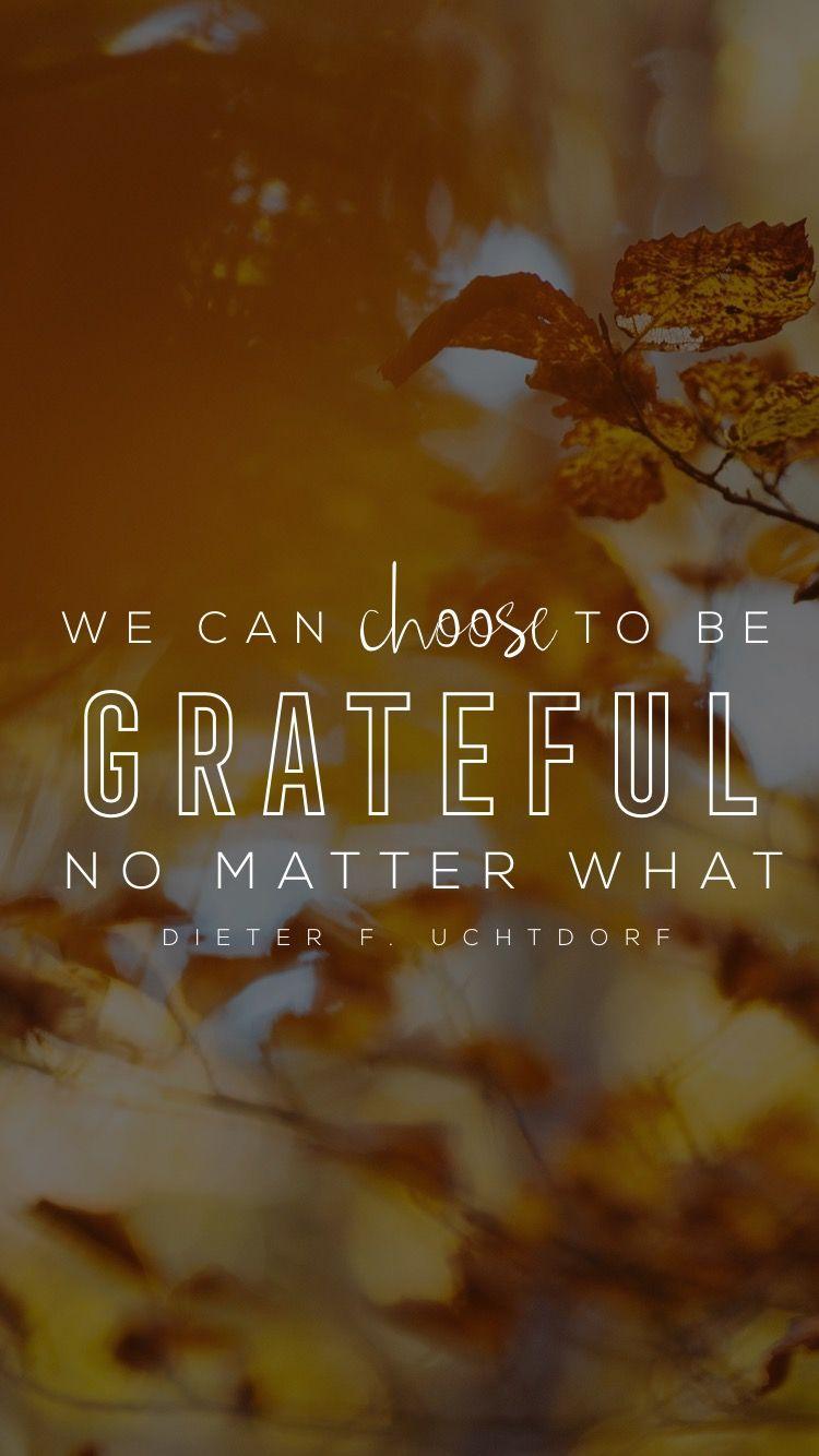 750x1334 We can choose to be grateful no matter what. -Dieter F. Uchtdorf