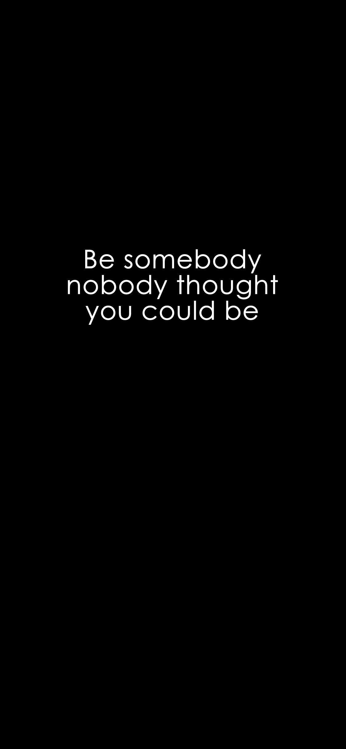1125x2436 Be somebody nobody thought you could be. #iPhoneX #Wallpaper #MobileWallpaper #Quotes #BlackAndWhit. Cool words, Inspiring quotes about life, Inspirational quotes