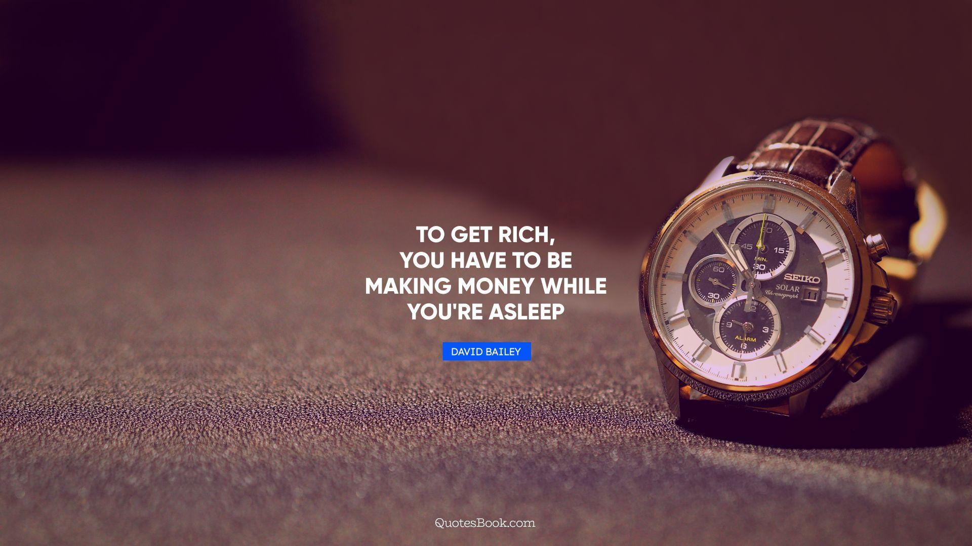 1920x1080 To Get Rich, You Have To Be Making Money While You're