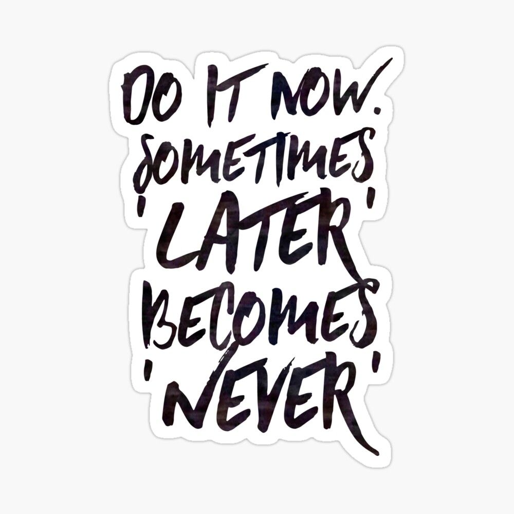 1000x1000 Do it now. Sometimes 'Later' becomes 'Never' Motivational Quote Sticker