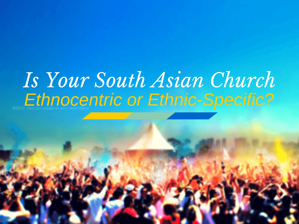1024x768 Is Your South Asian Church Ethnnocentric Or Ethnic Specific