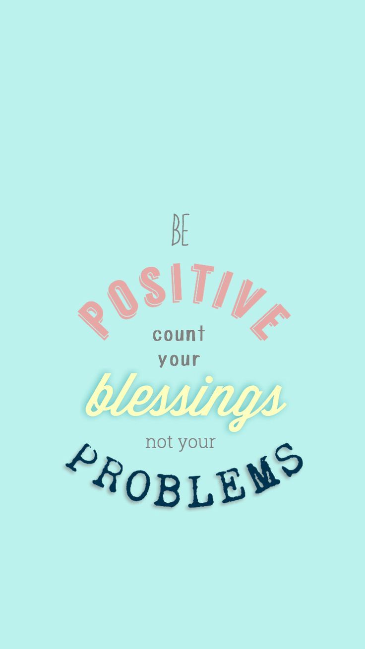736x1309 be positive. count your blessings, not your problems