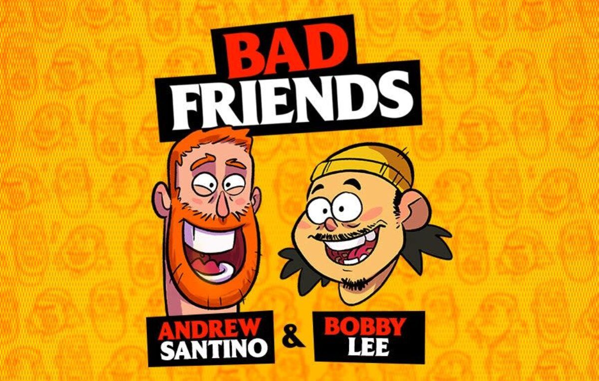 1200x763 BAD FRIENDS WITH ANDREW SANTINO & BOBBY LEE