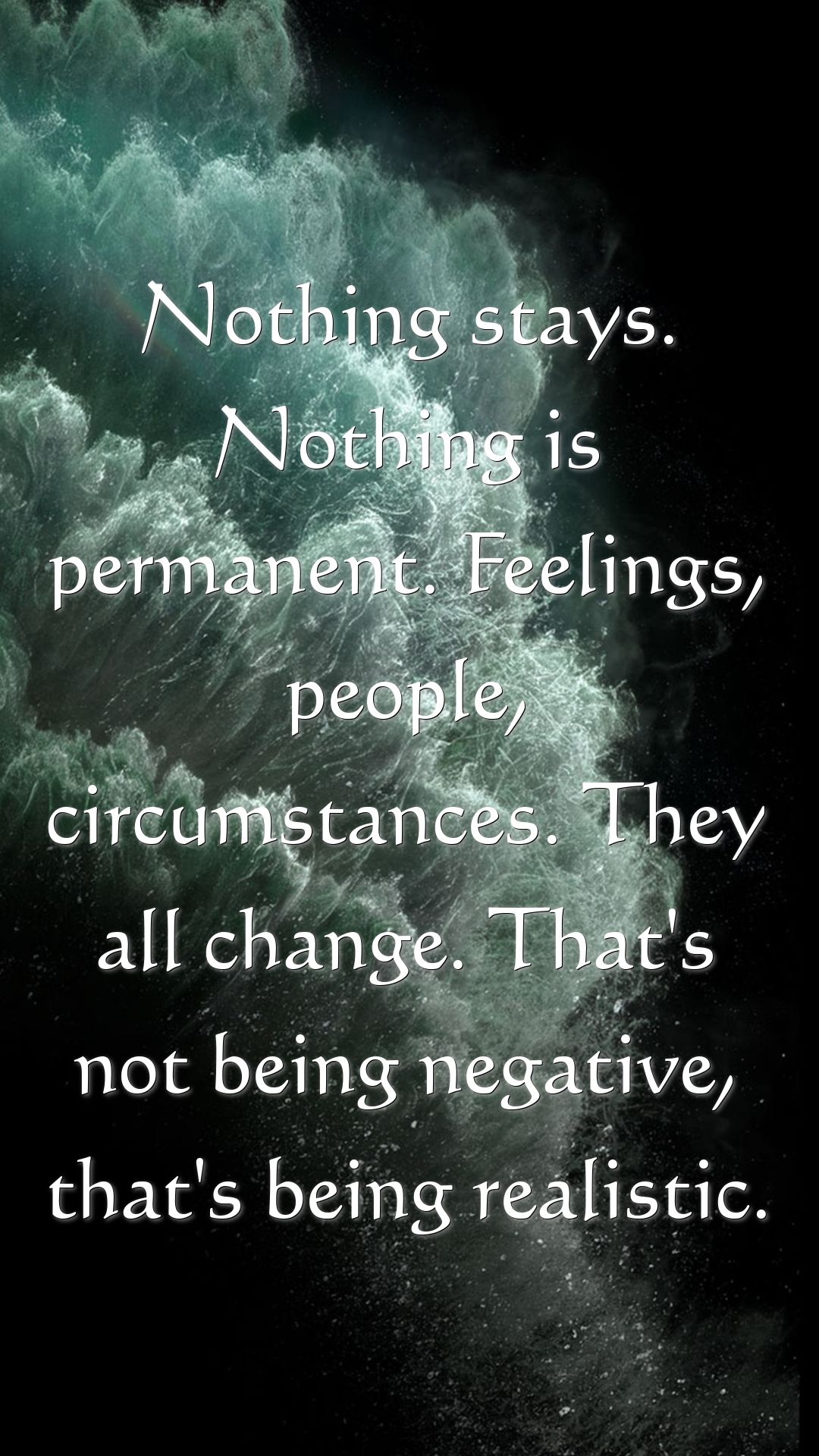 1080x1920 Nothing stays. Nothing is permanent. Feelings, people, circumstances. They all change. That's not being negative, that's being realistic
