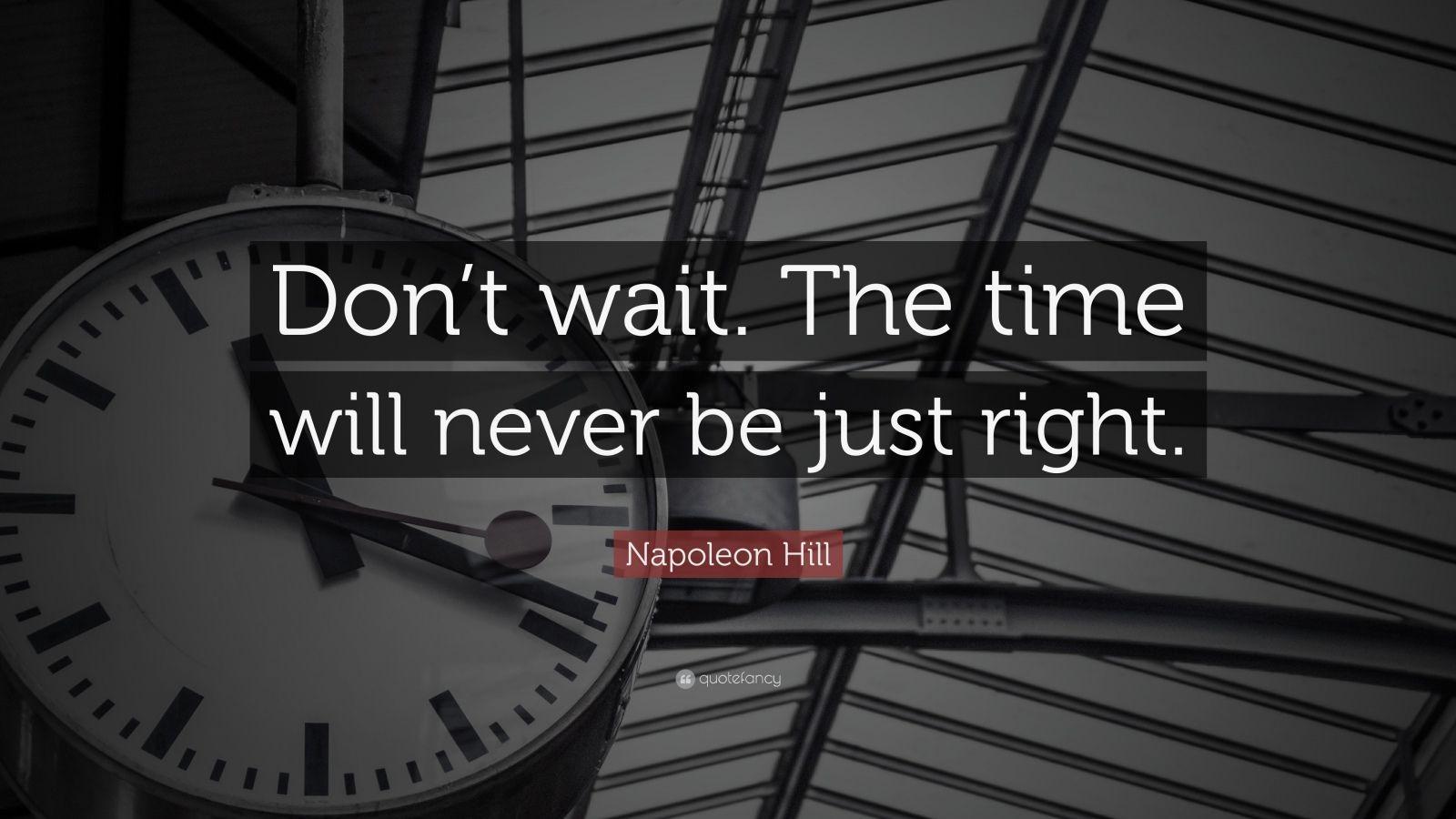 1600x900 Napoleon Hill Quote: “Don't wait. The time will never be just right.” (23 wallpaper)