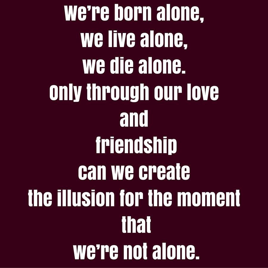 900x900 We're born alone, we live alone, we die alone. Only through our love and friendship can we create the illusion for. Feeling lonely, Status wallpaper, Feeling lost