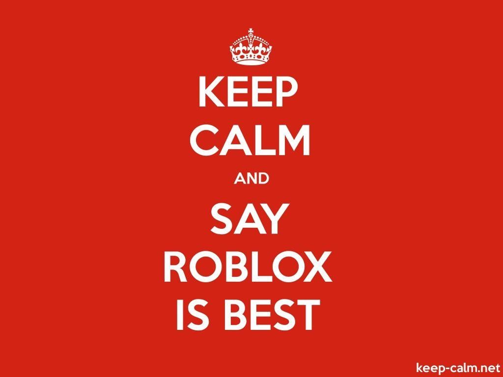 1024x768 KEEP CALM AND SAY ROBLOX IS BEST. KEEP