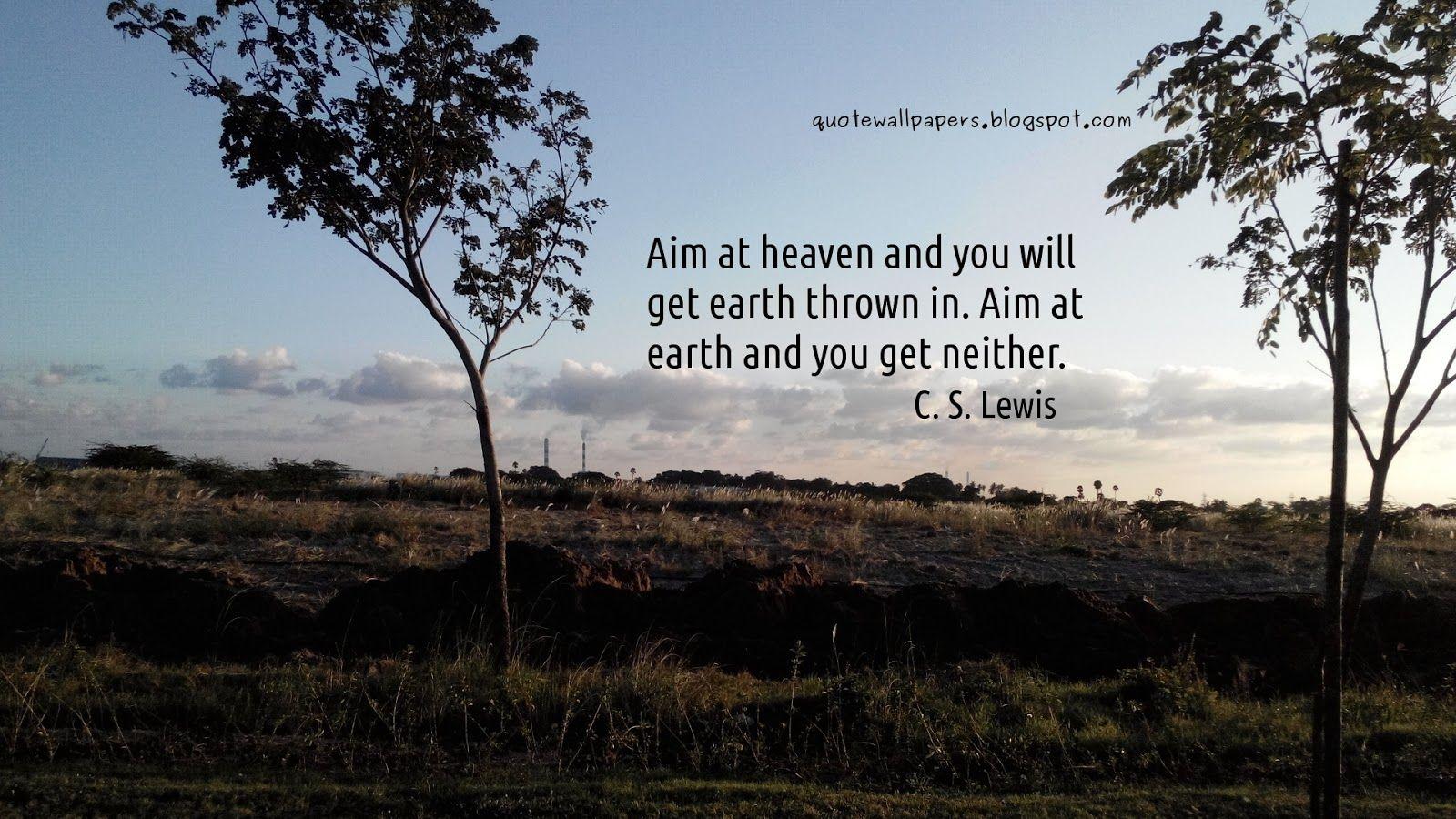 1600x900 Aim at heaven and you will get earth thrown in. Aim at earth and you get