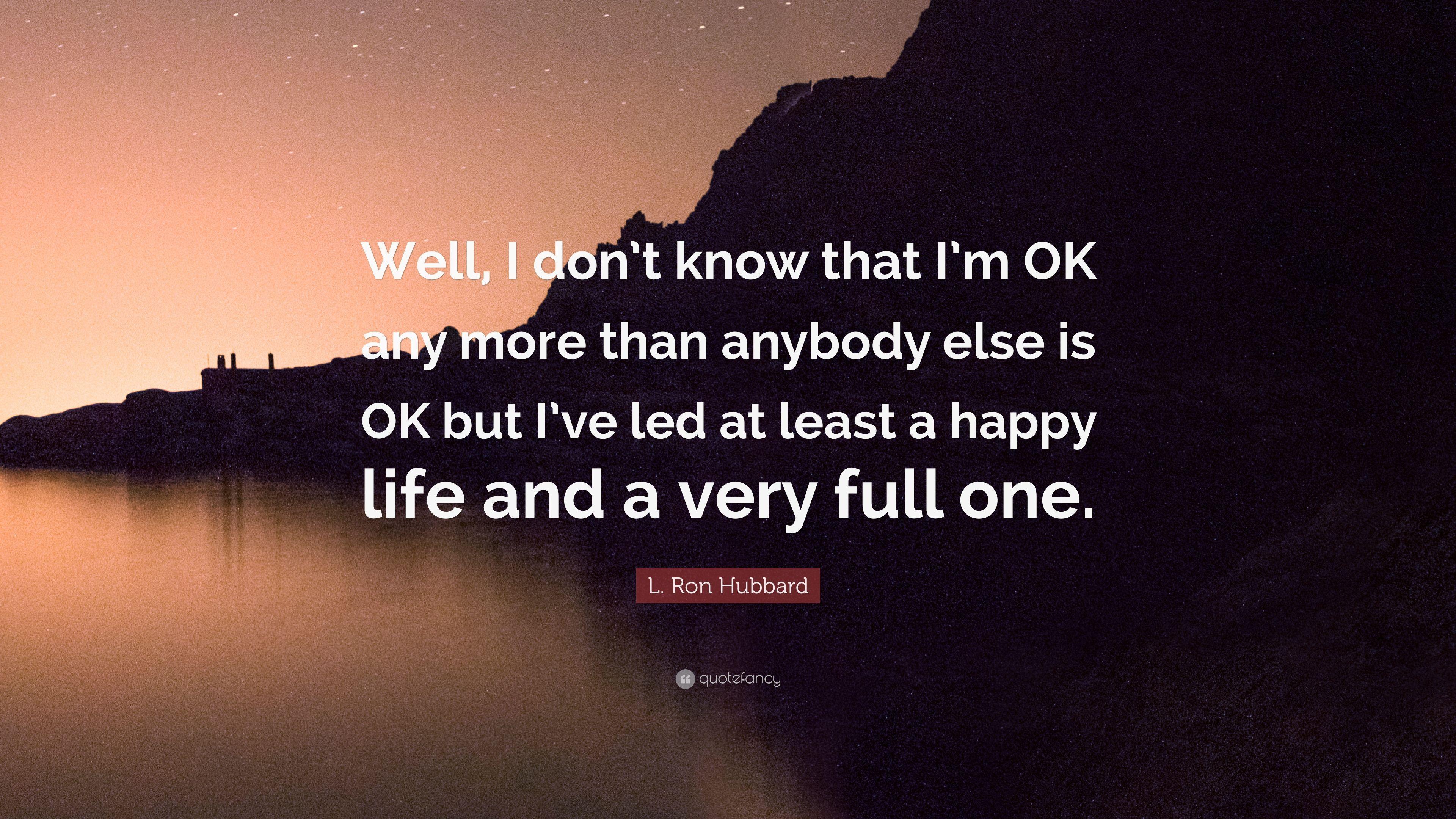 3840x2160 L. Ron Hubbard Quote: “Well, I don't know that I'm OK any more than anybody else is OK but I've led at least a happy life and a very full one.” 7