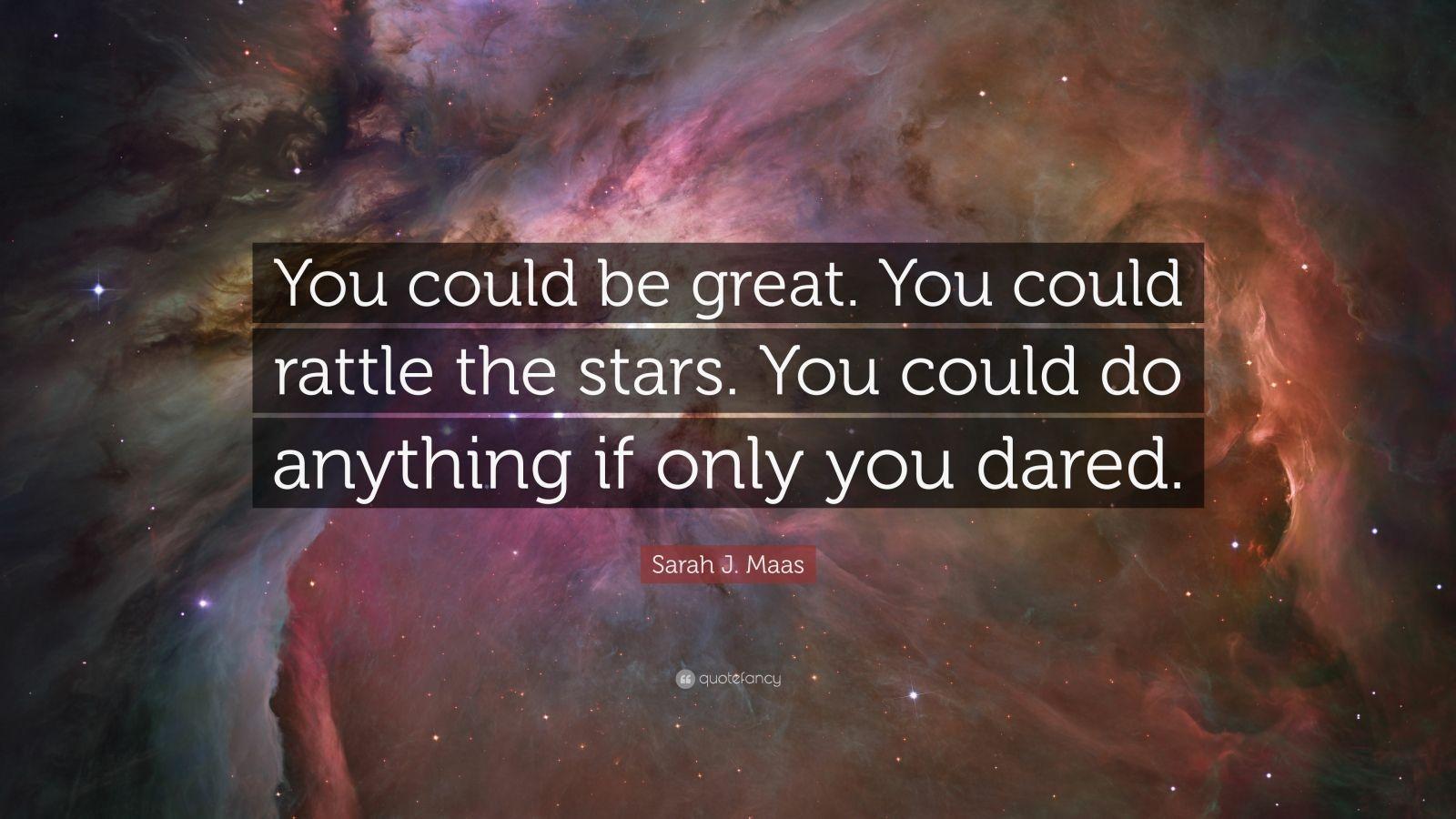 1600x900 Sarah J. Maas Quote: “You could be great. You could rattle the stars. You could do anything if only you dared.” (12 wallpaper)