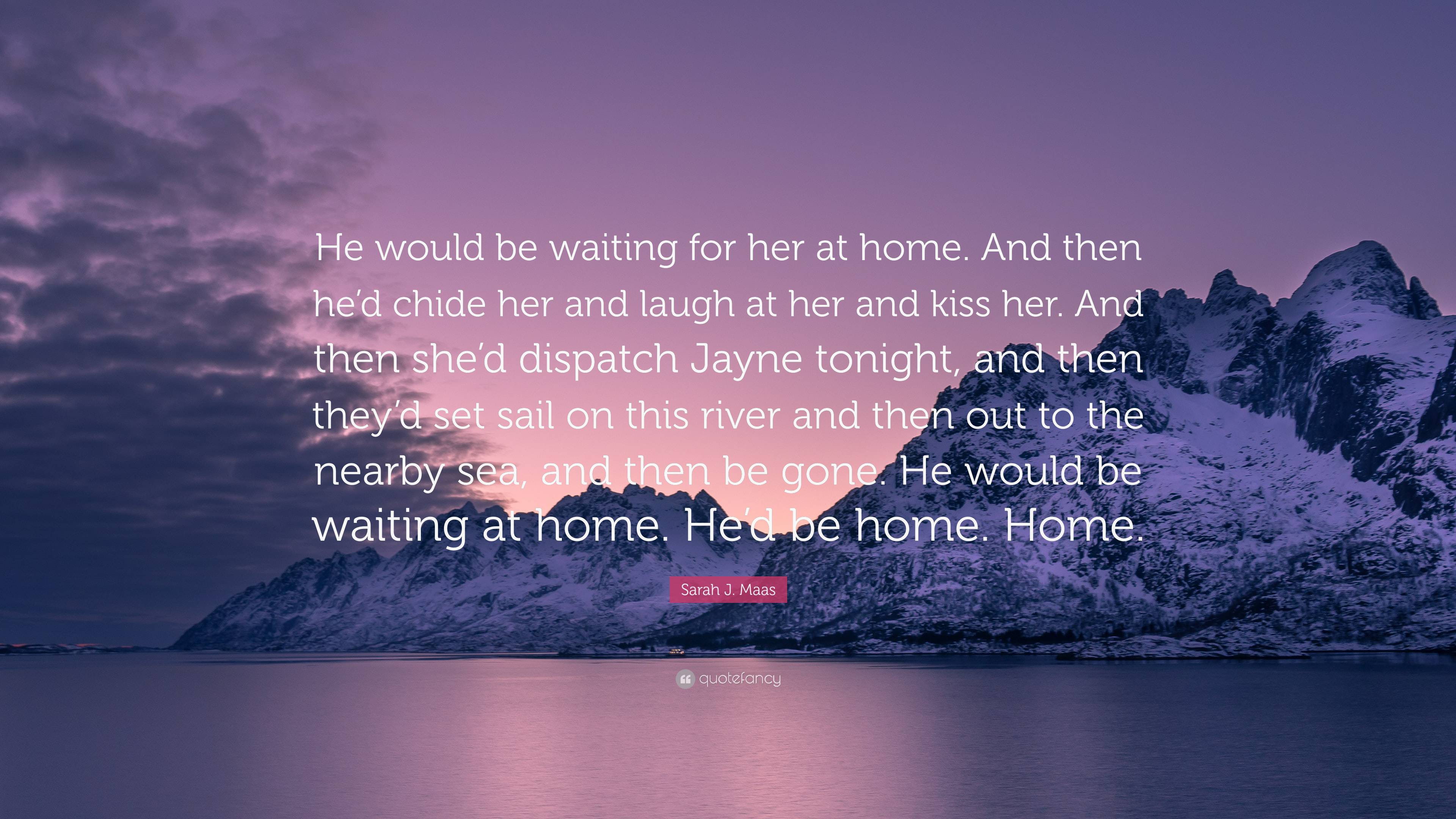 3840x2160 Sarah J. Maas Quote: “He would be waiting for her at home. And then he'd chide her and laugh at her and kiss her. And then she'd dispatch Jayn.” (2 wallpaper)