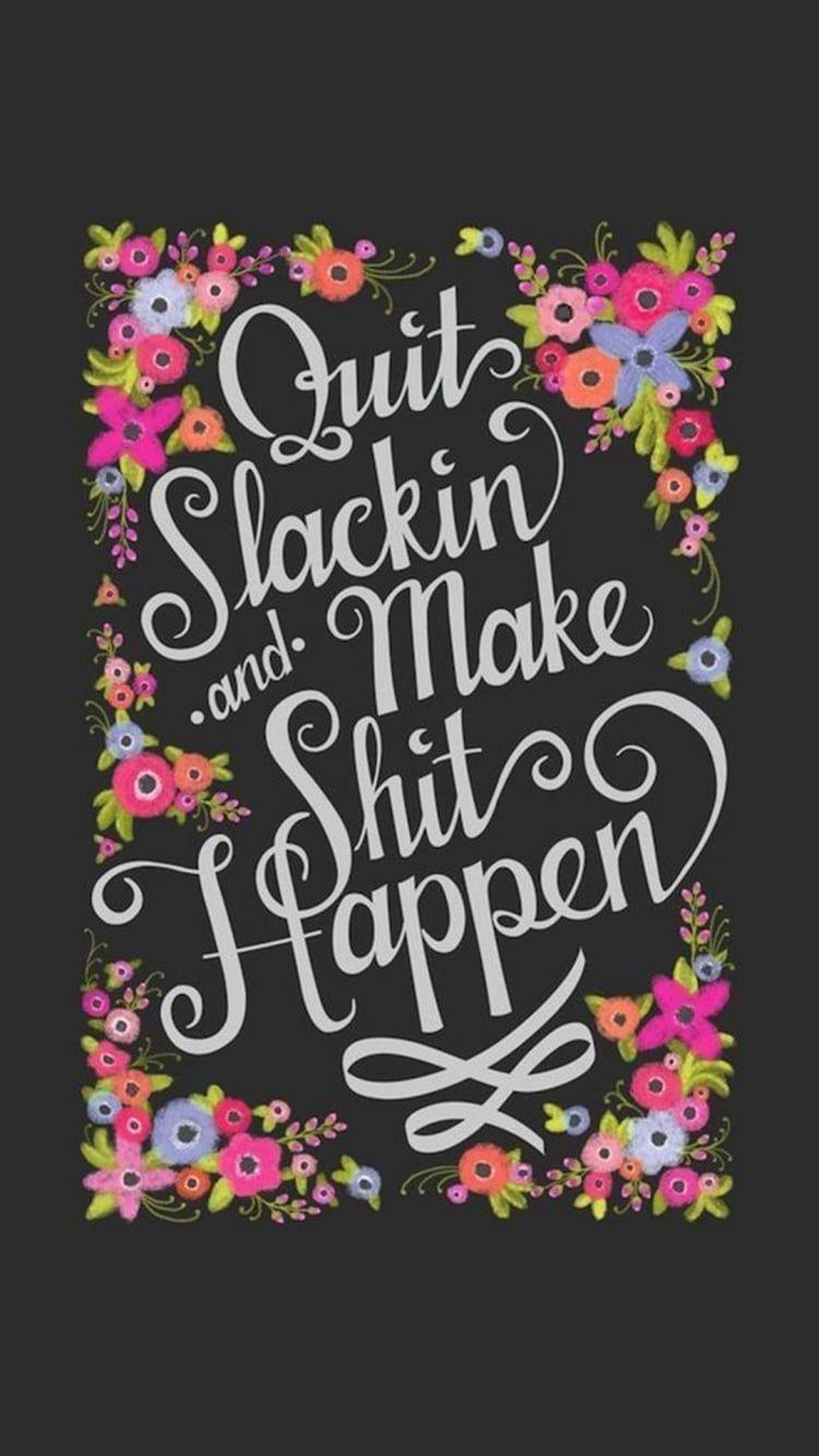 750x1334 Quit slackin and make sh*t happen iPhone Wallpaper That'll Get You Pumped Every Damn Day. Tech Photo 7