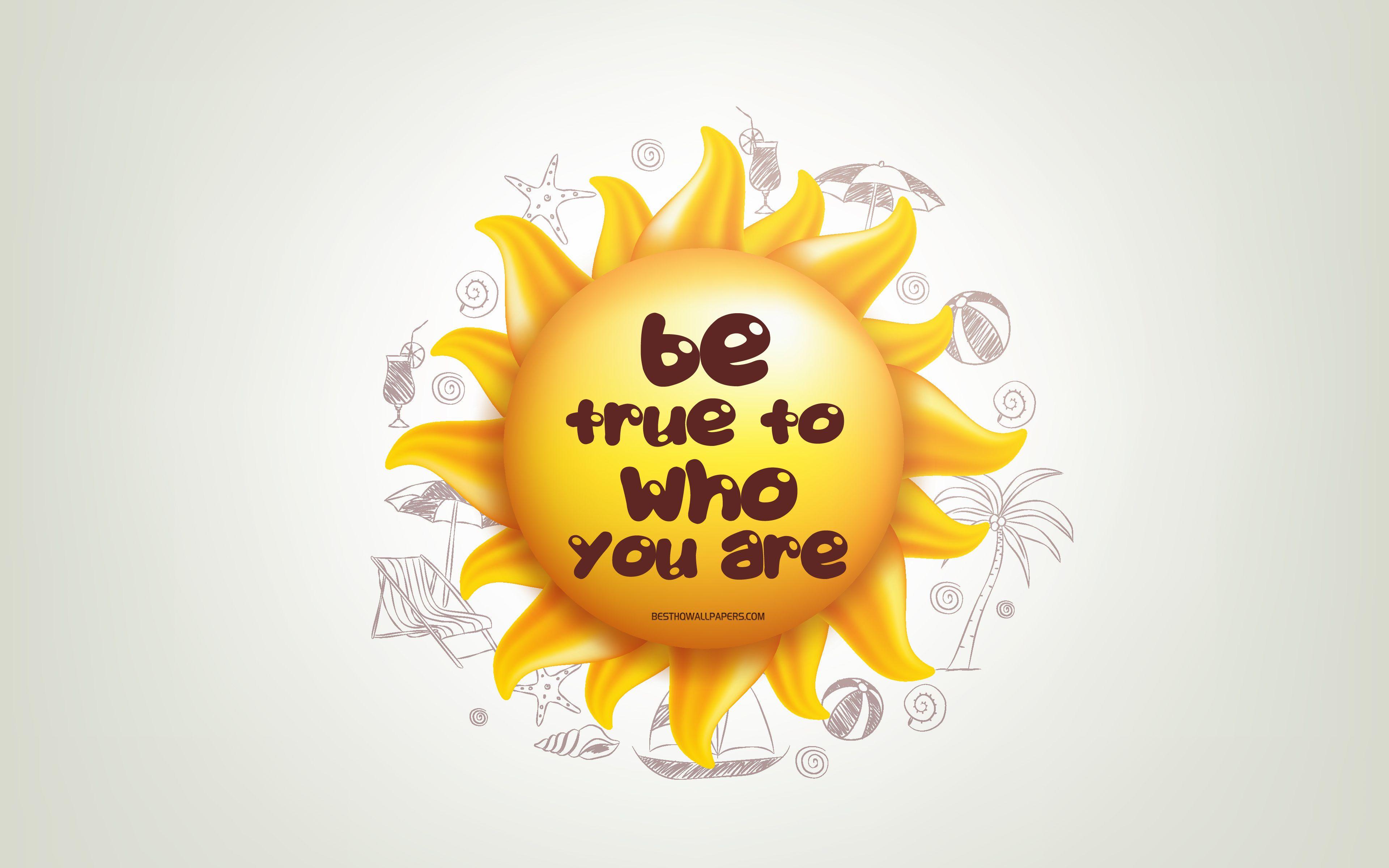 3840x2400 Download wallpaper Be true to who you are, 4k, 3D sun, positive quotes, 3D art, creative art, wish for a day, quotes about people, motivation quotes for desktop with resolution 3840x2400. High