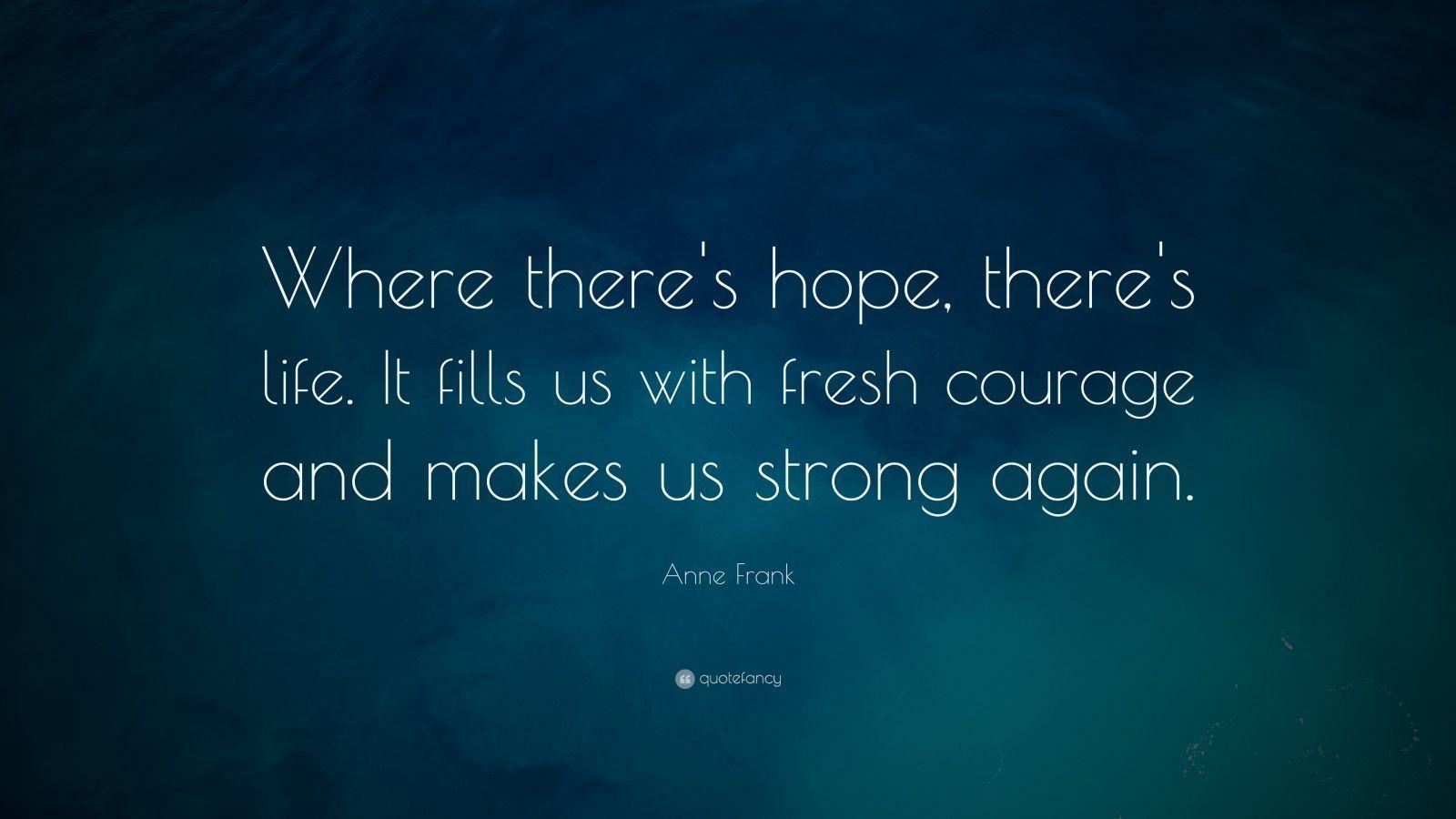1600x900 Anne Frank Quote: “Where there's hope, there's life. It fills us with fresh courage and makes us strong again.”